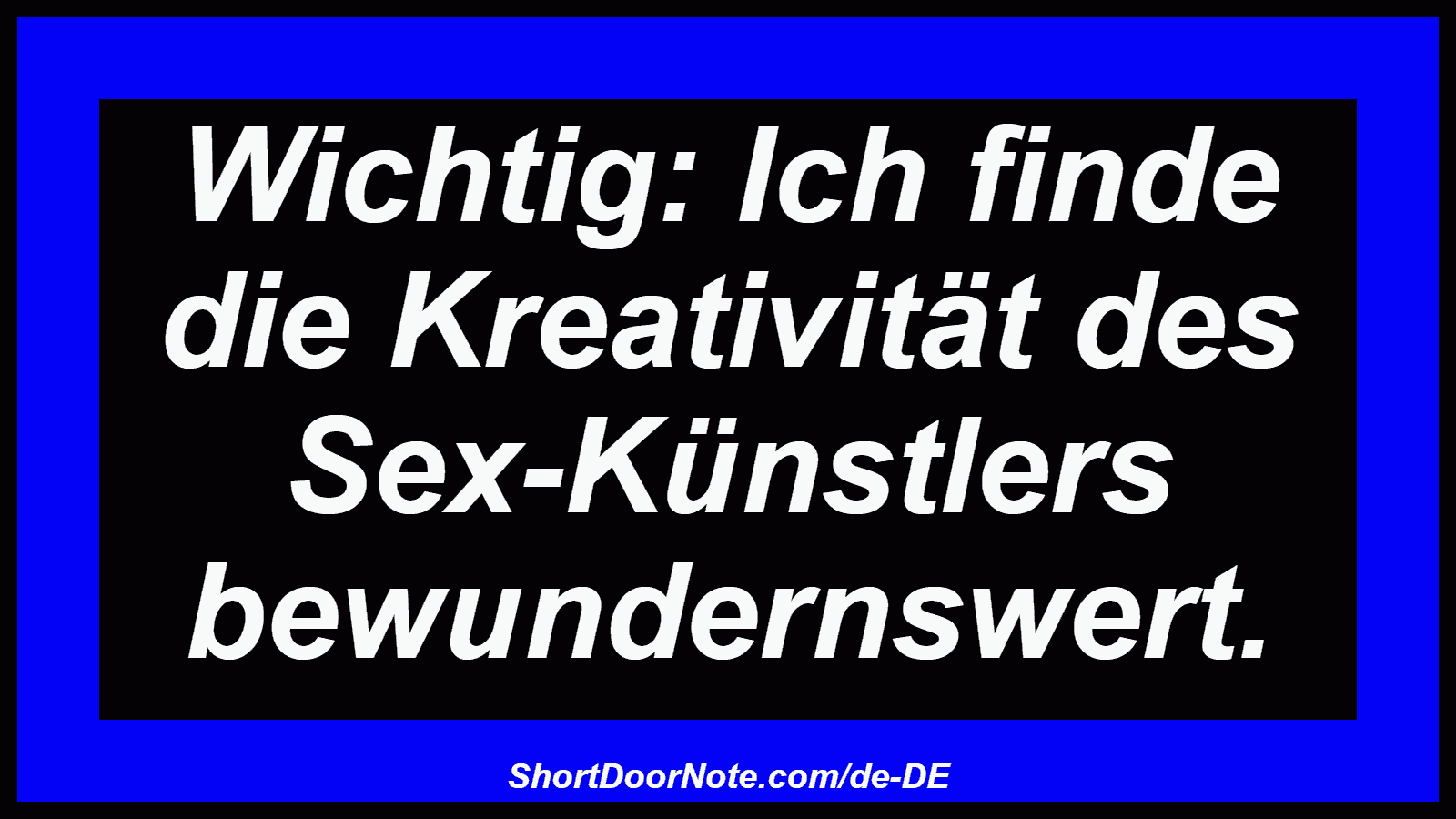 Wichtig: Ich finde die Kreativität des Sex-Künstlers bewundernswert.
