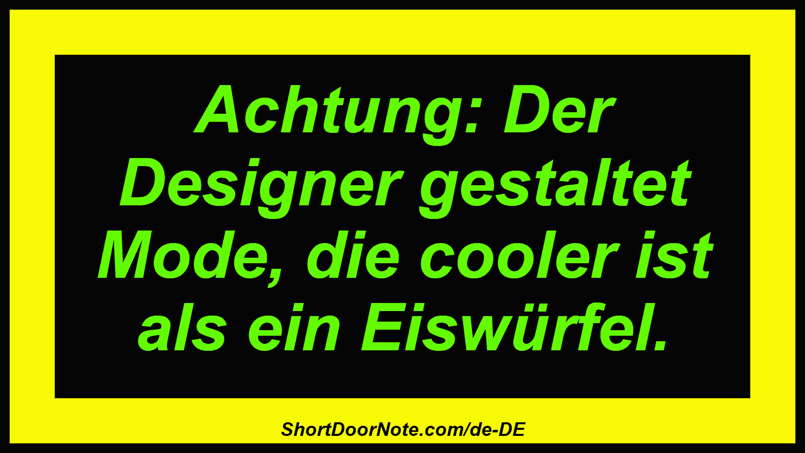 Achtung: Der Designer gestaltet Mode, die cooler ist als ein Eiswürfel.
