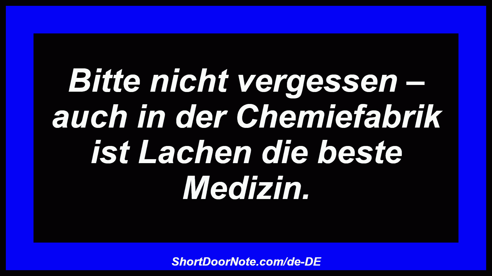Bitte nicht vergessen – auch in der Chemiefabrik ist Lachen die beste Medizin.
