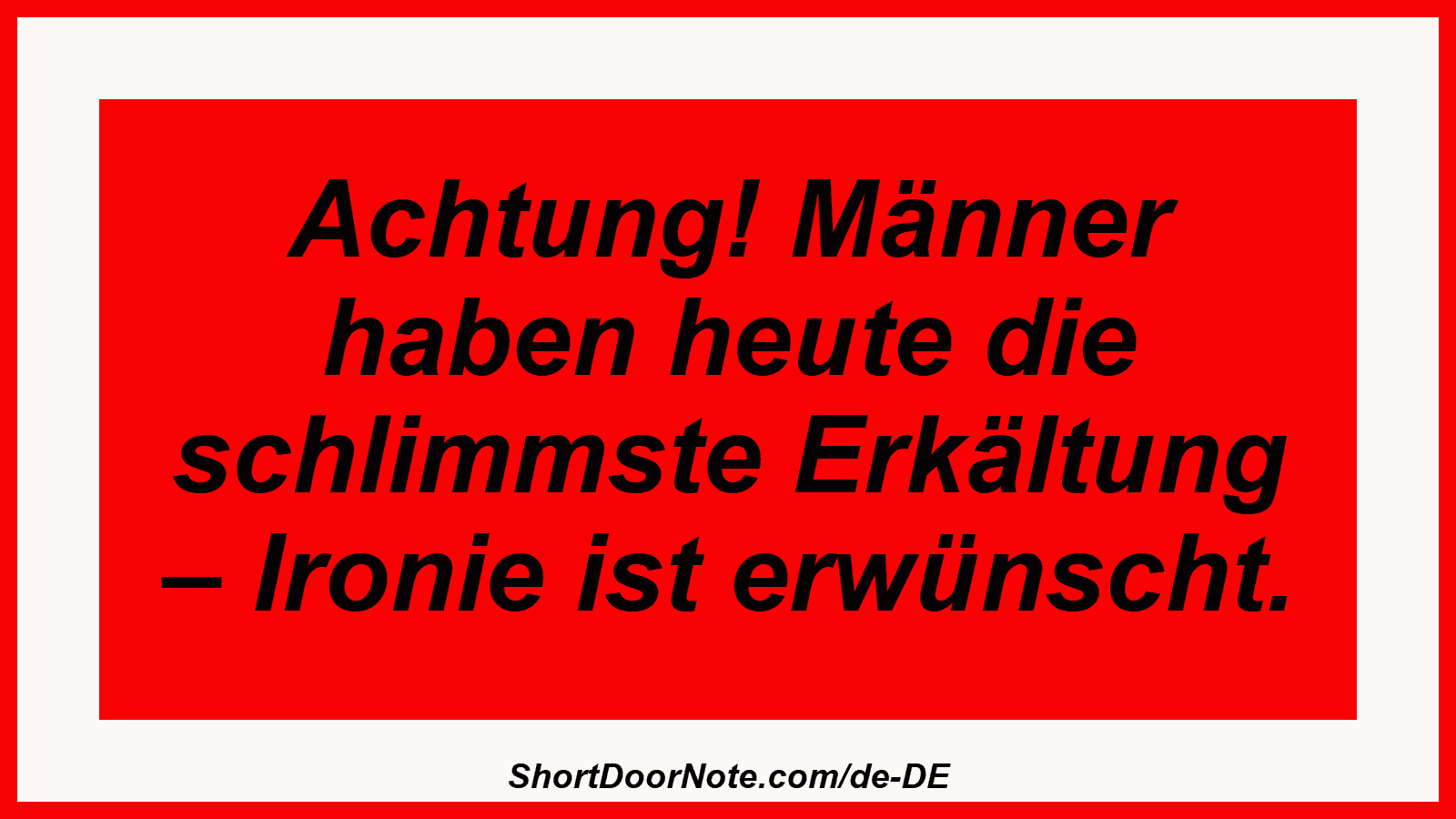 Achtung! Männer haben heute die schlimmste Erkältung – Ironie ist erwünscht.
