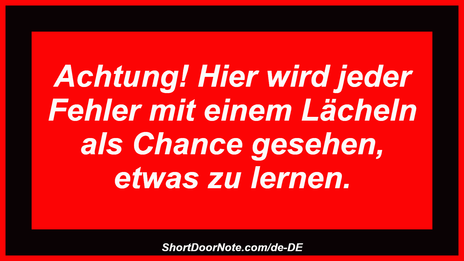 Achtung! Hier wird jeder Fehler mit einem Lächeln als Chance gesehen, etwas zu lernen.
