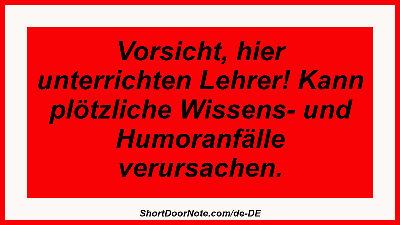 Vorsicht, hier unterrichten Lehrer! Kann plötzliche Wissens- und Humoranfälle verursachen.
