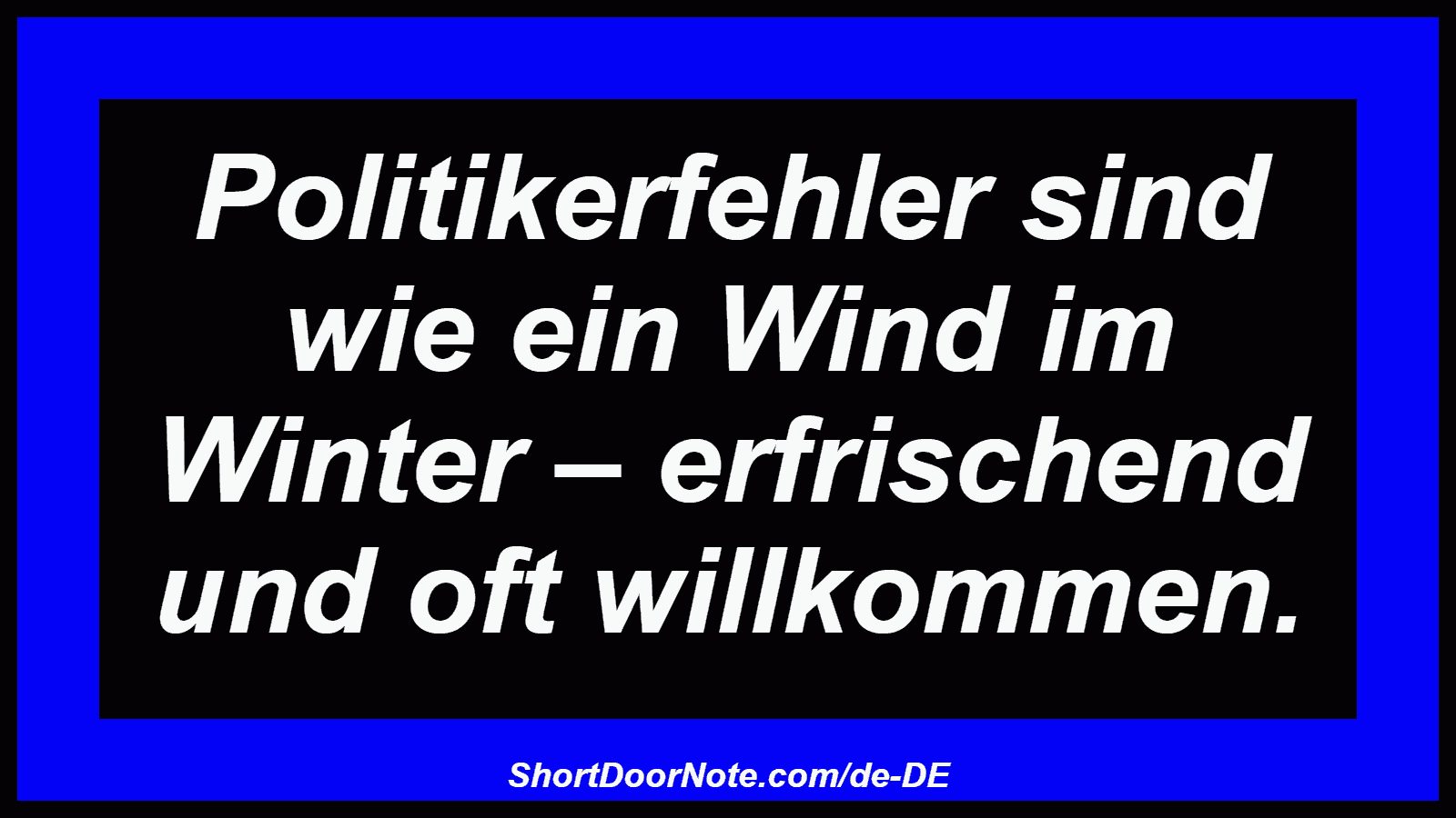 Politikerfehler sind wie ein Wind im Winter – erfrischend und oft willkommen.
