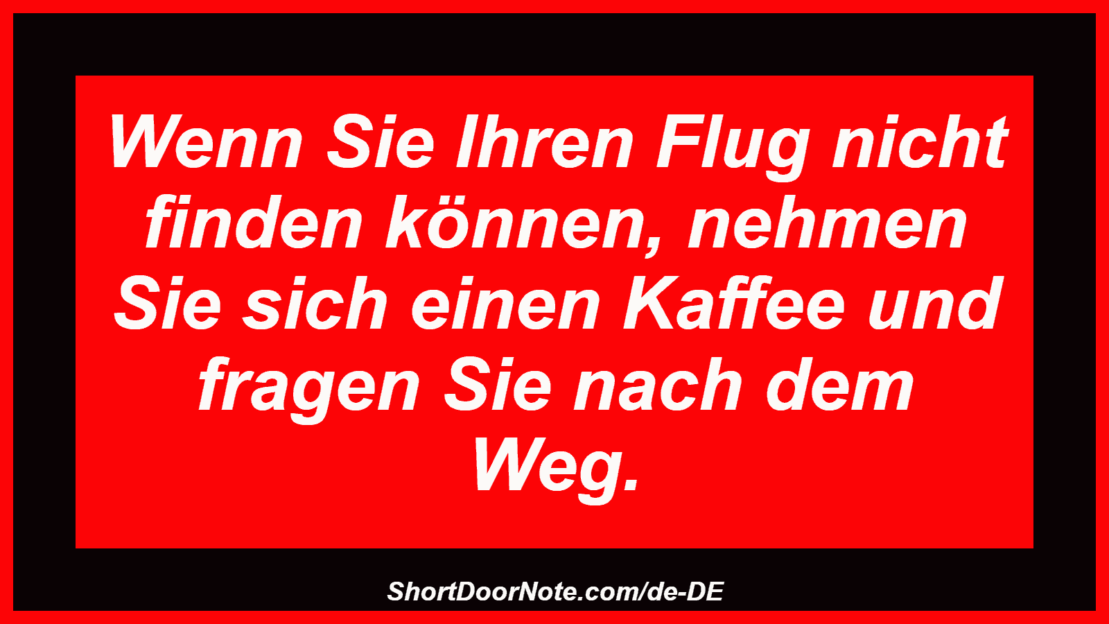 Wenn Sie Ihren Flug nicht finden können, nehmen Sie sich einen Kaffee und fragen Sie nach dem Weg.
