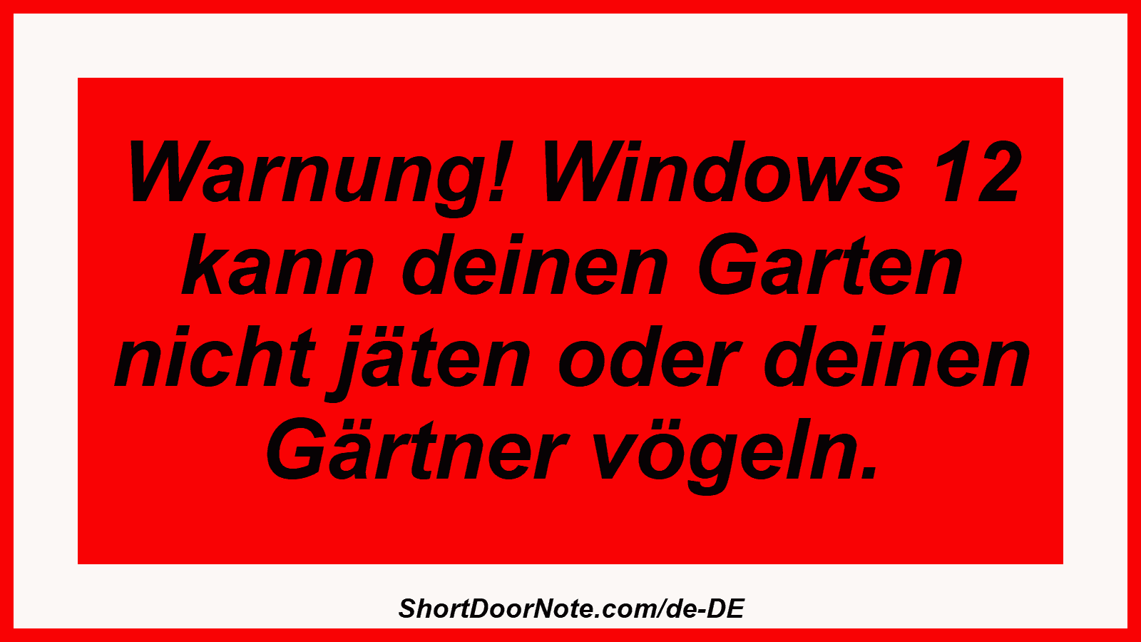 Warnung! Windows 12 kann deinen Garten nicht jäten oder deinen Gärtner vögeln.
