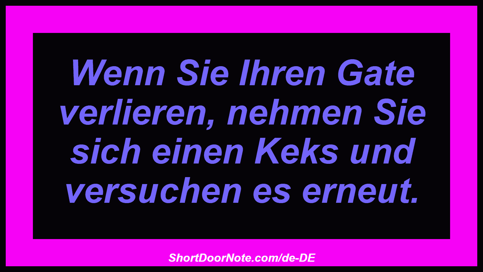 Wenn Sie Ihren Gate verlieren, nehmen Sie sich einen Keks und versuchen es erneut.
