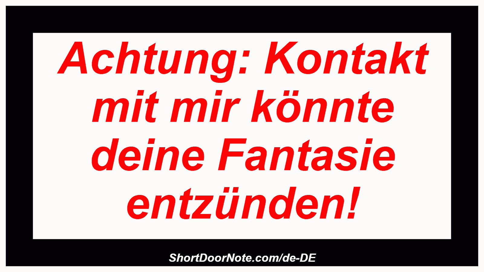 Achtung: Kontakt mit mir könnte deine Fantasie entzünden!
