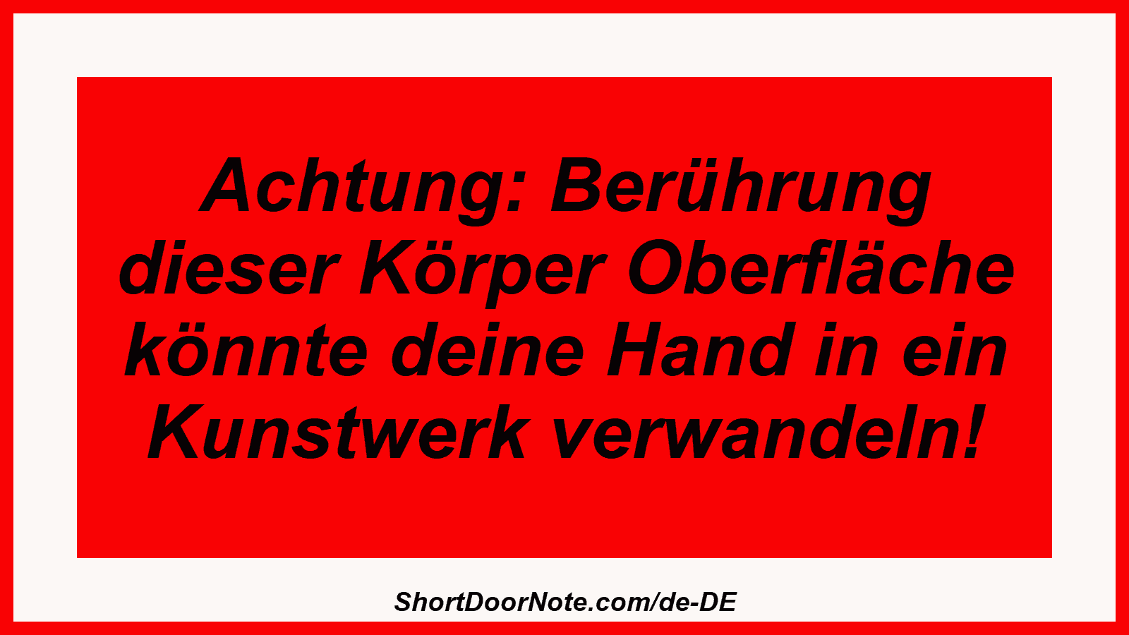 Achtung: Berührung dieser Körper Oberfläche könnte deine Hand in ein Kunstwerk verwandeln!
