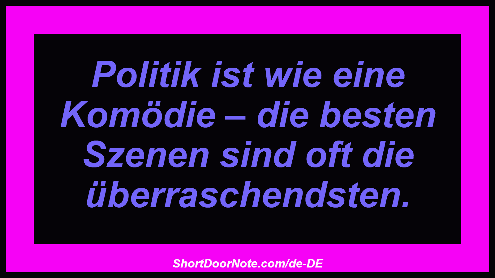 Politik ist wie eine Komödie – die besten Szenen sind oft die überraschendsten.
