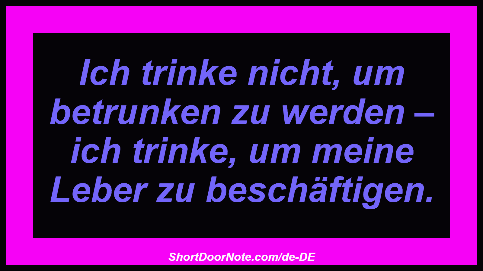 Ich trinke nicht, um betrunken zu werden – ich trinke, um meine Leber zu beschäftigen.
