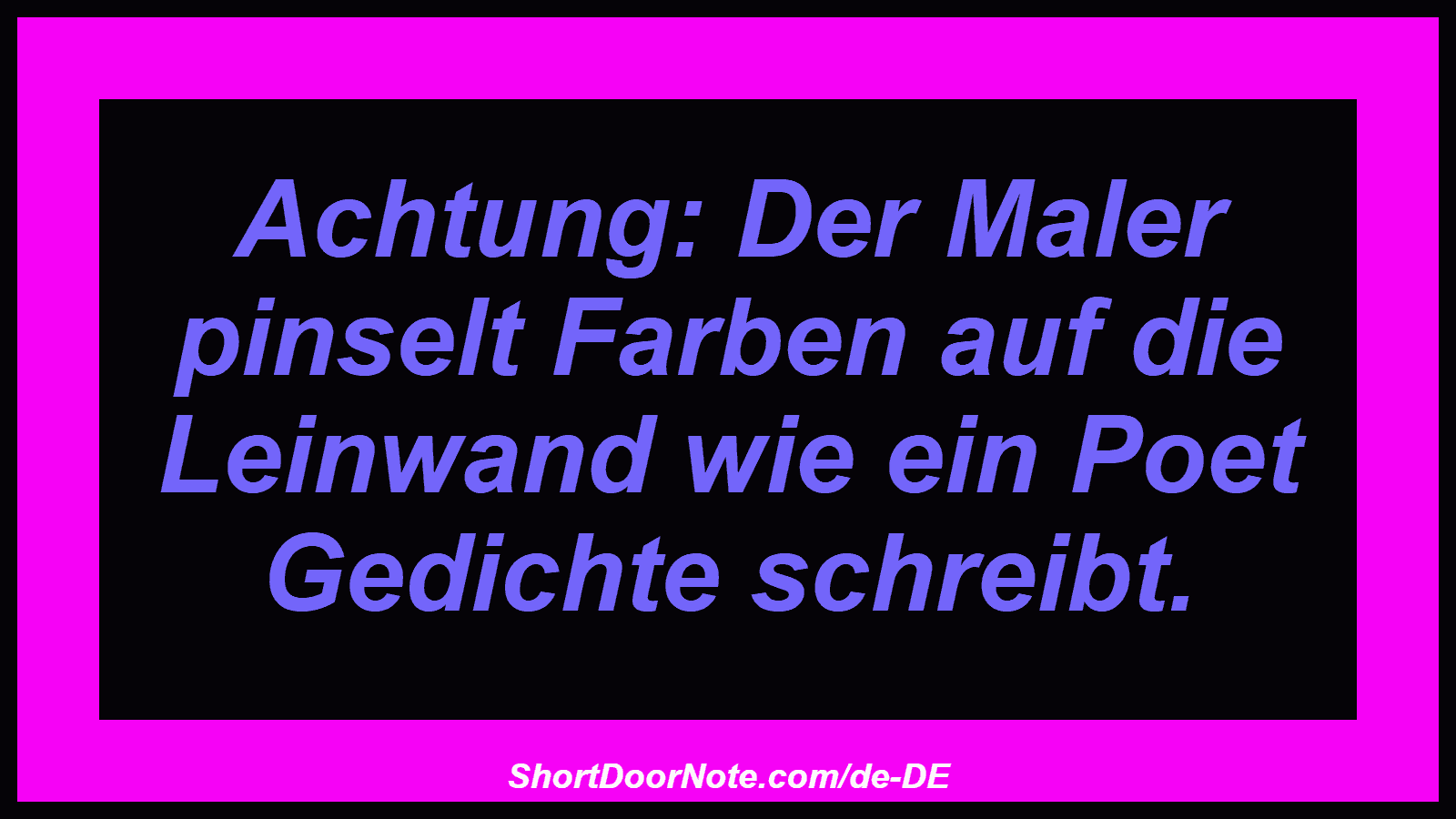 Achtung: Der Maler pinselt Farben auf die Leinwand wie ein Poet Gedichte schreibt.
