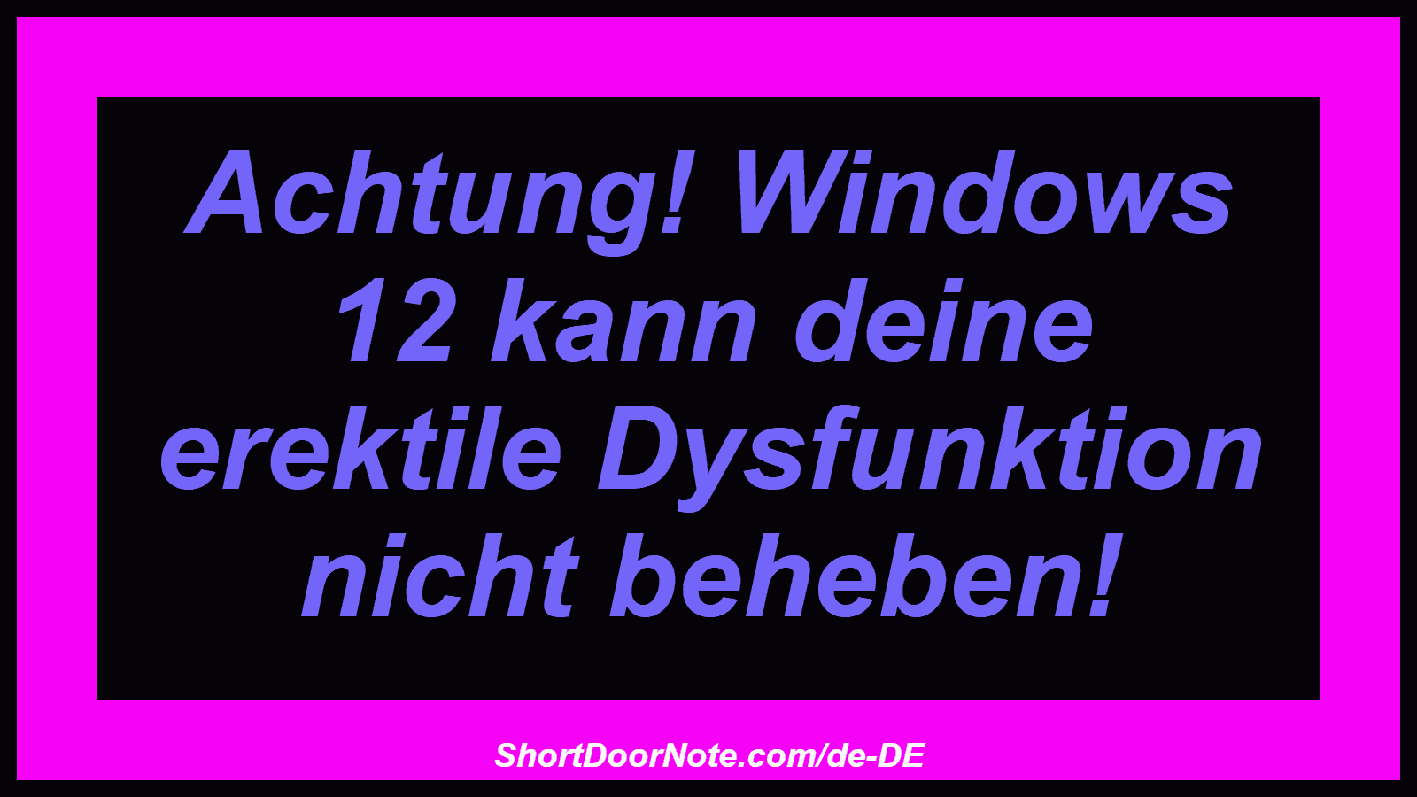 Achtung! Windows 12 kann deine erektile Dysfunktion nicht beheben!
