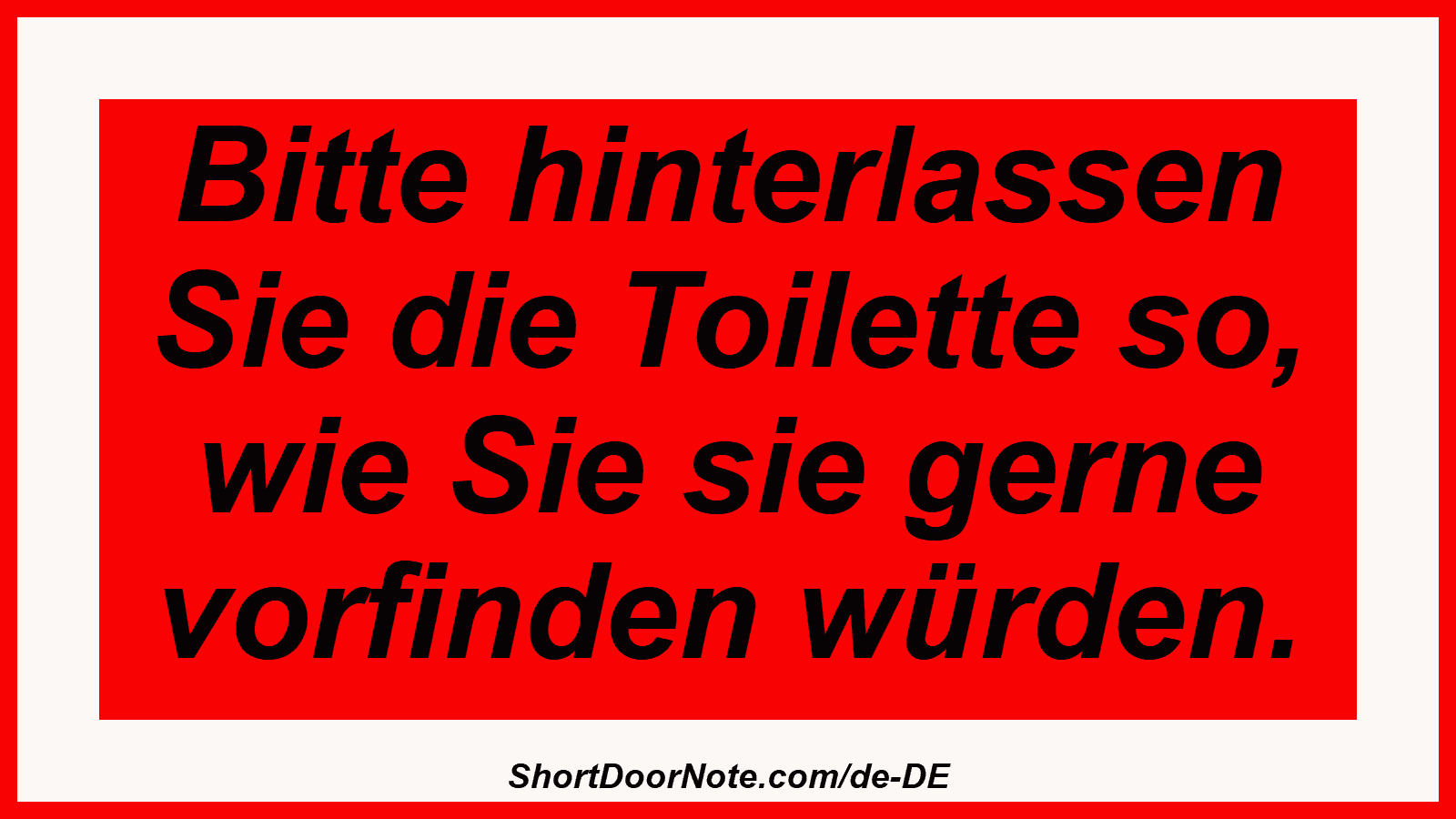 Bitte hinterlassen Sie die Toilette so, wie Sie sie gerne vorfinden würden.
