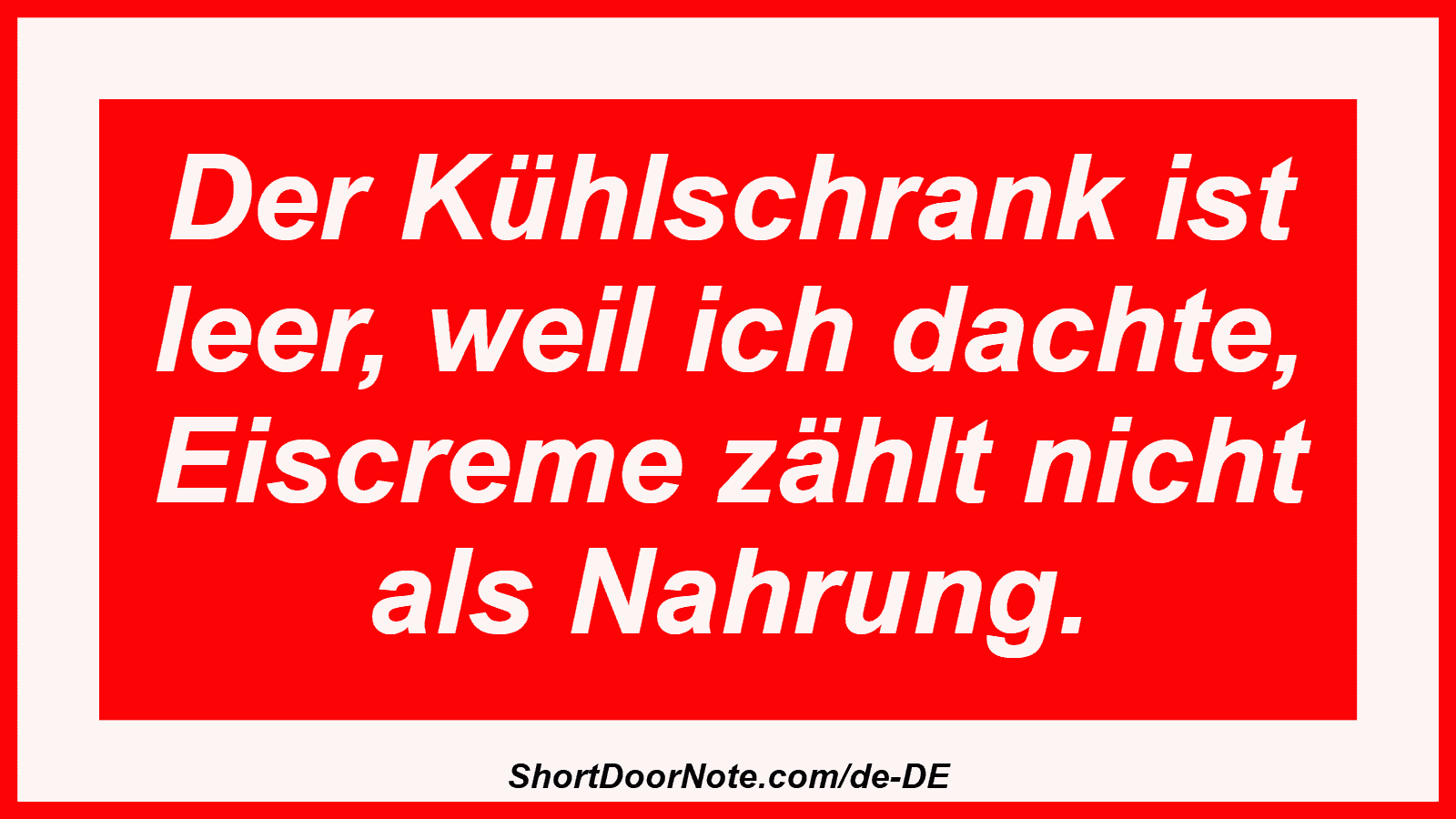 Der Kühlschrank ist leer, weil ich dachte, Eiscreme zählt nicht als Nahrung.
