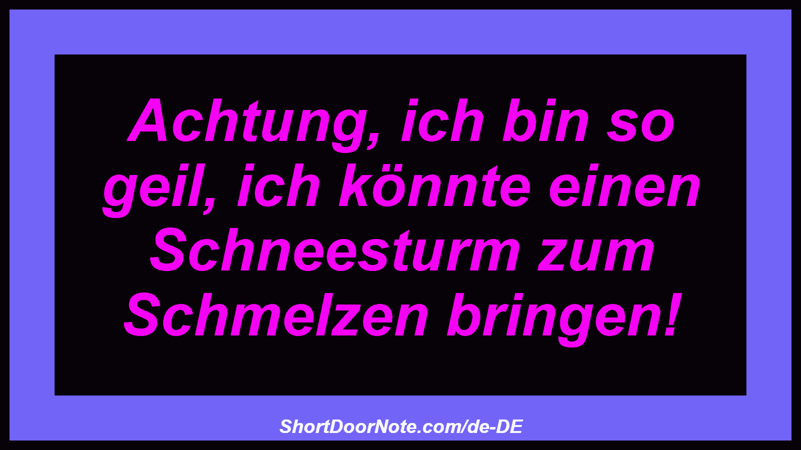 Achtung, ich bin so geil, ich könnte einen Schneesturm zum Schmelzen bringen!
