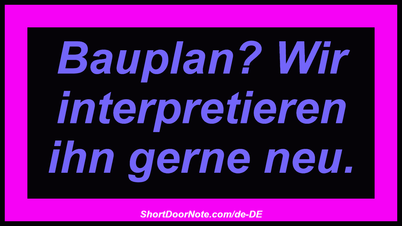Bauplan? Wir interpretieren ihn gerne neu.
