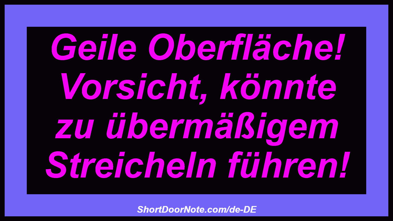 Geile Oberfläche! Vorsicht, könnte zu übermäßigem Streicheln führen!
