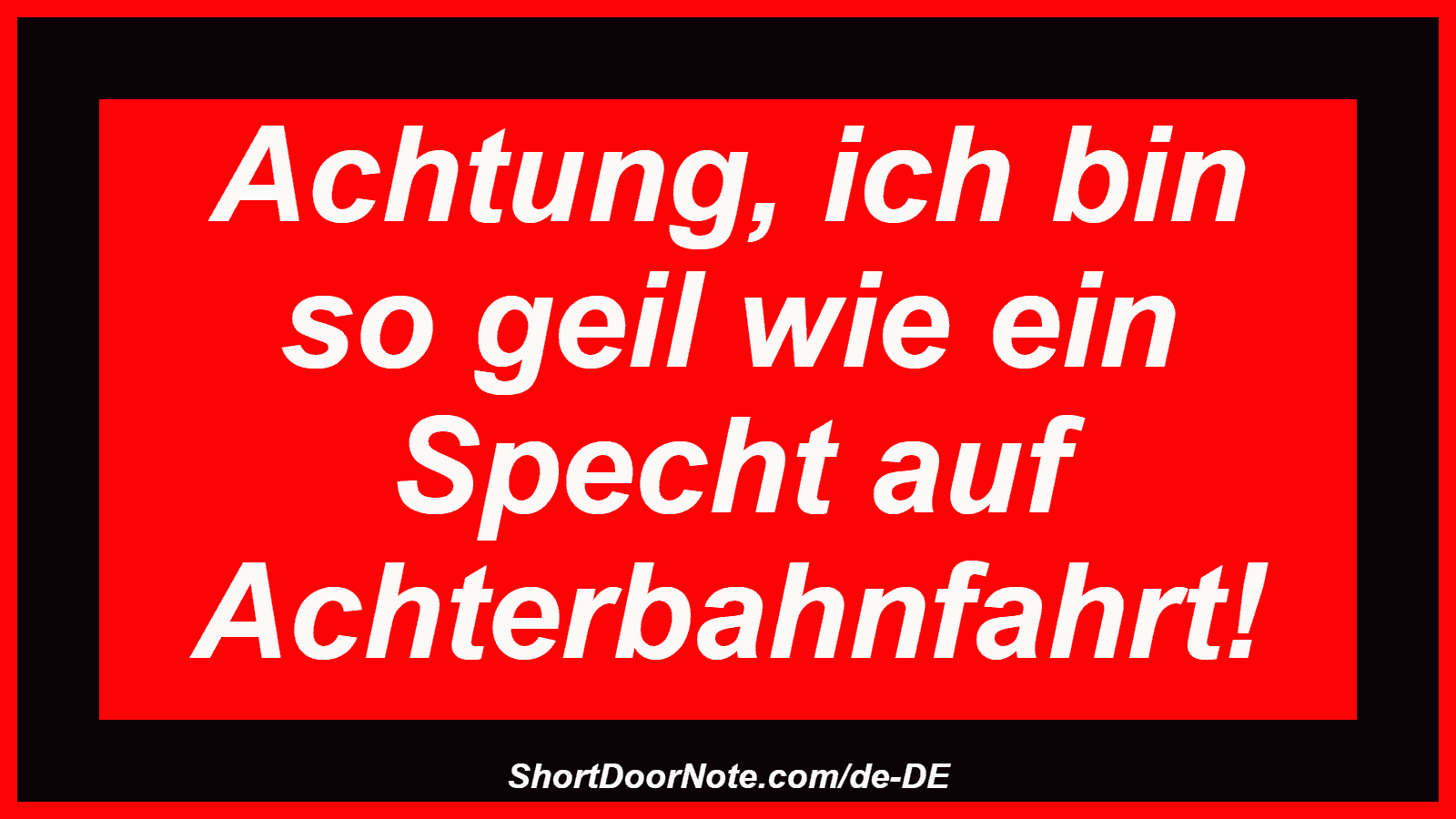 Achtung, ich bin so geil wie ein Specht auf Achterbahnfahrt!
