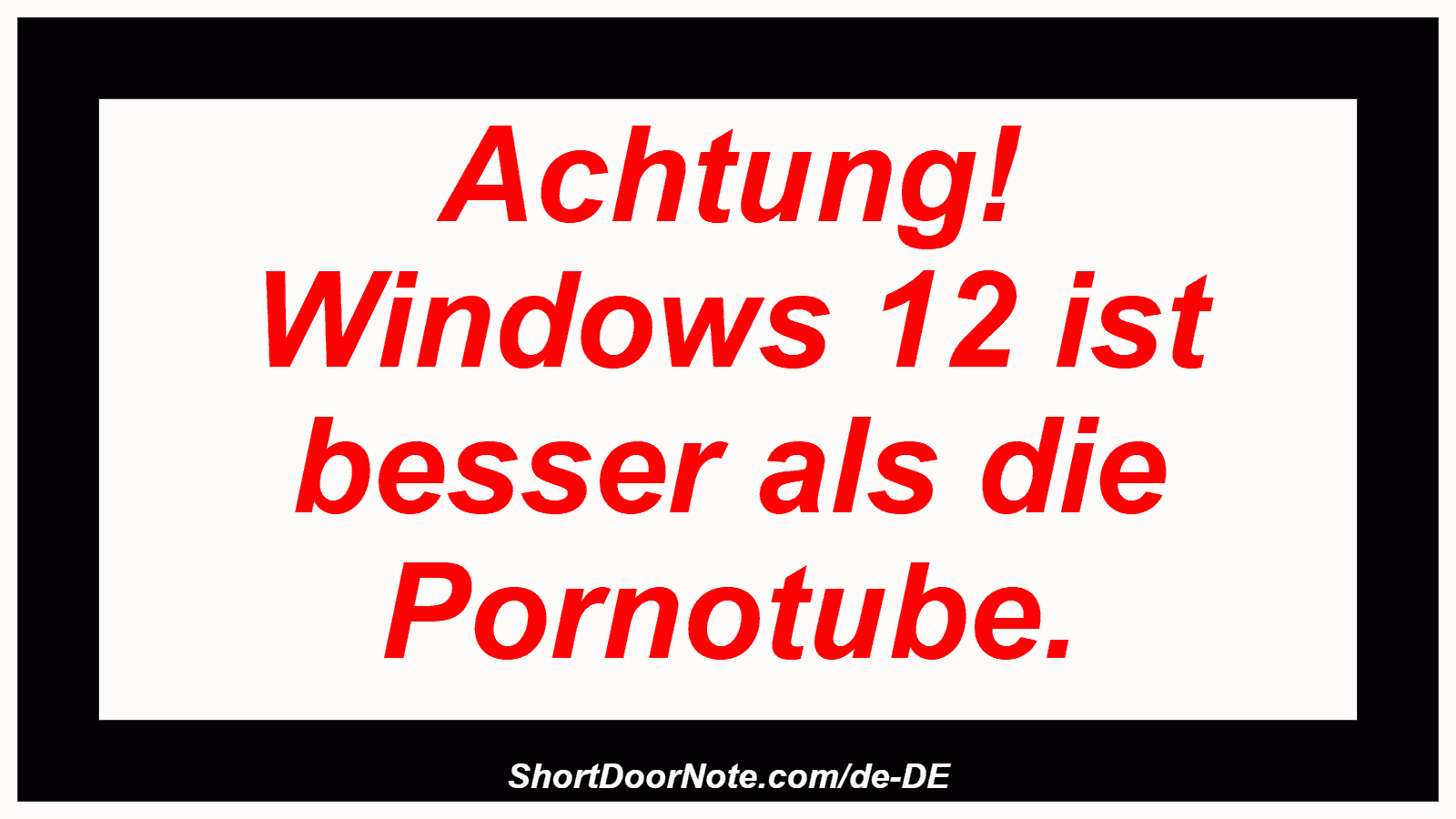 Achtung! Windows 12 ist besser als die Pornotube.

