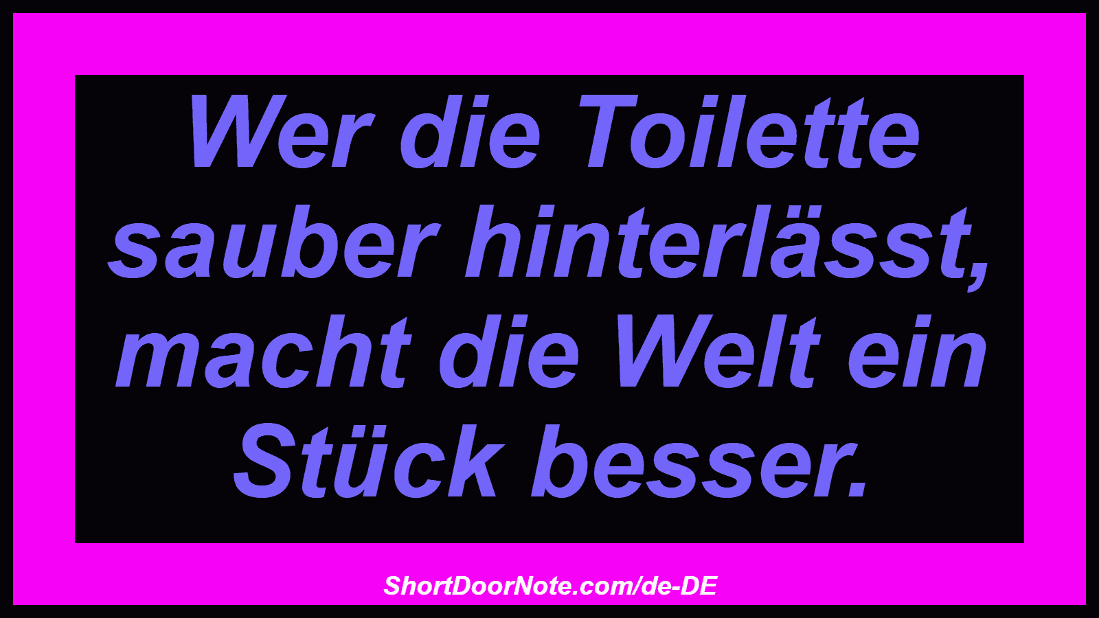 Wer die Toilette sauber hinterlässt, macht die Welt ein Stück besser.
