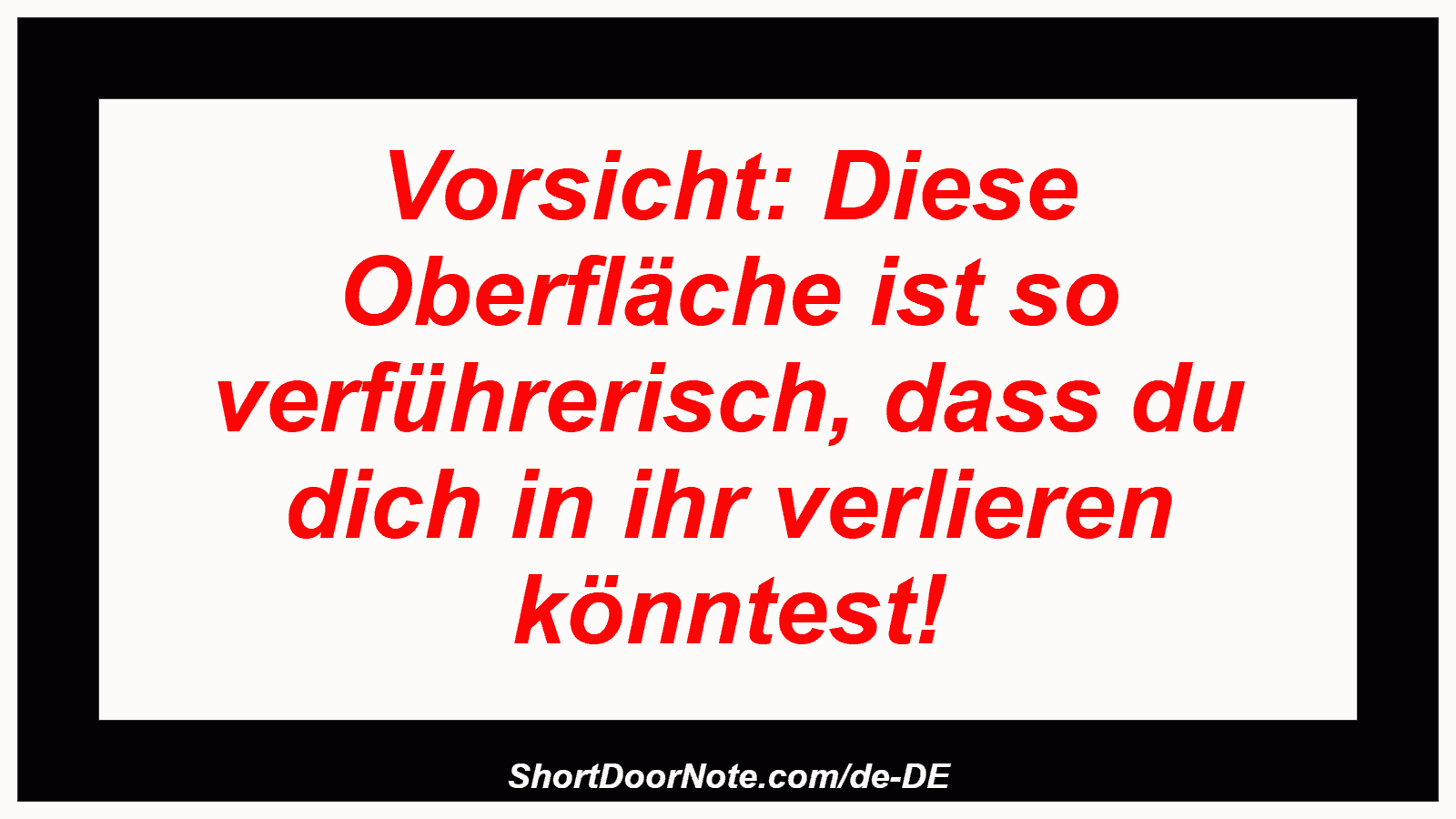 Vorsicht: Diese Oberfläche ist so verführerisch, dass du dich in ihr verlieren könntest!
