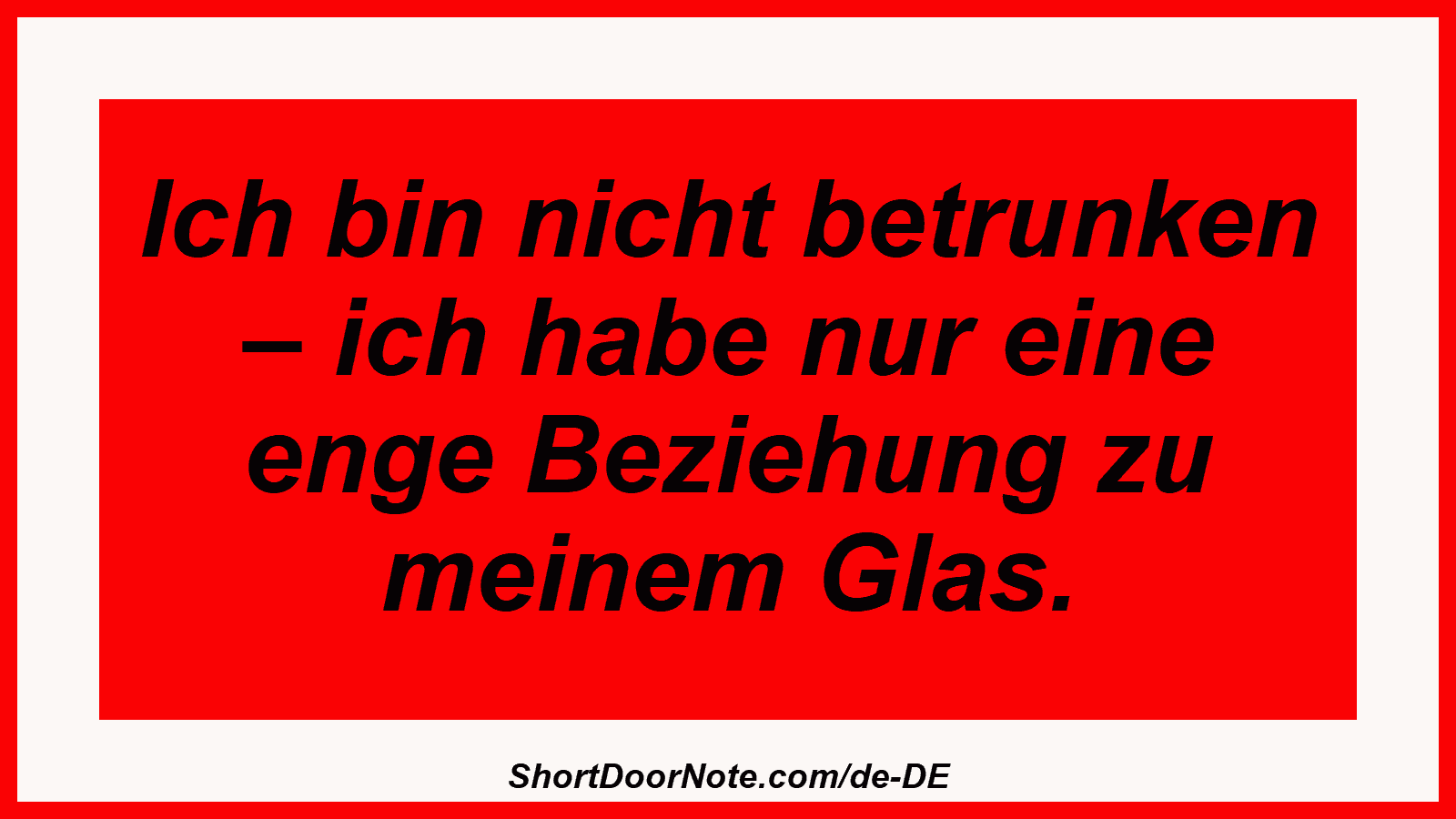 Ich bin nicht betrunken – ich habe nur eine enge Beziehung zu meinem Glas.

