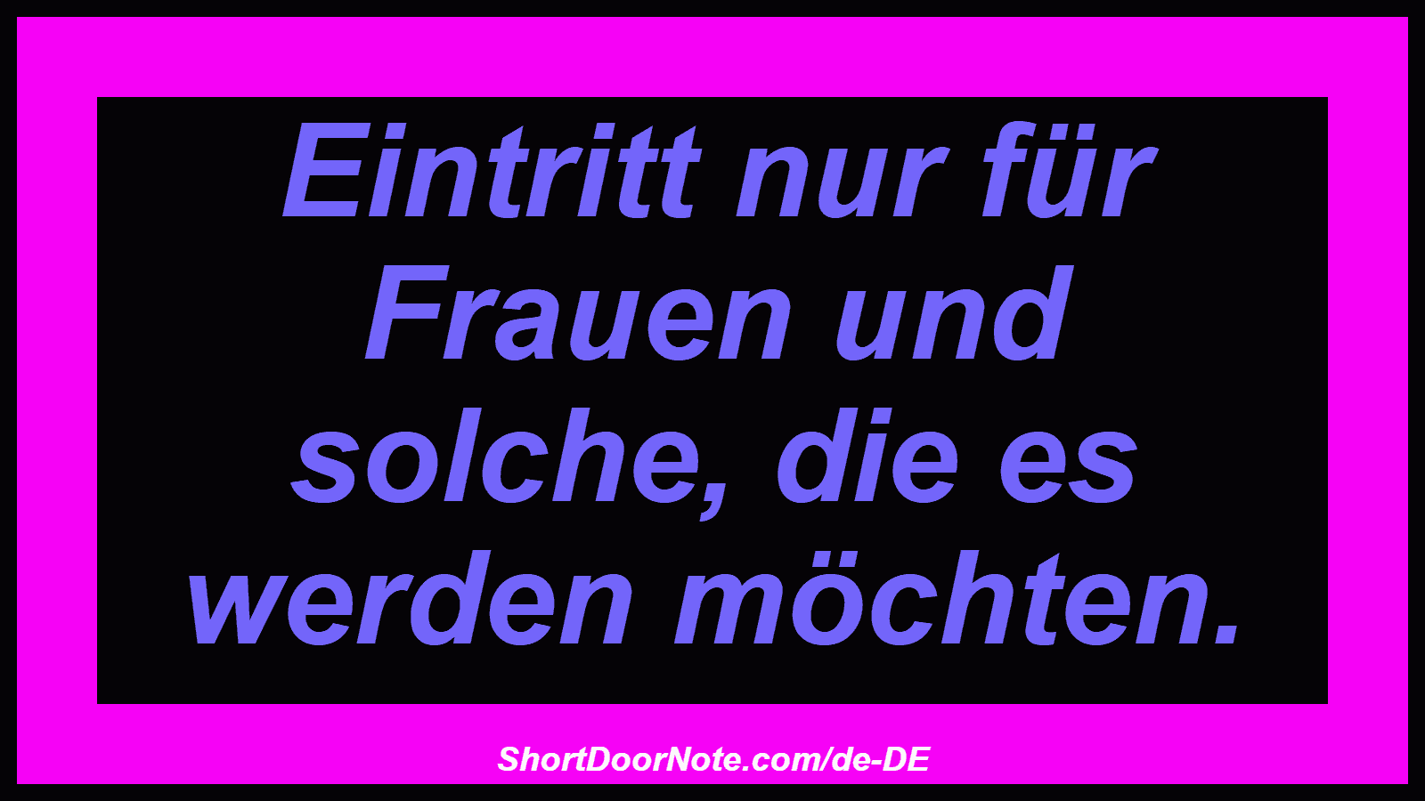 Eintritt nur für Frauen und solche, die es werden möchten.
