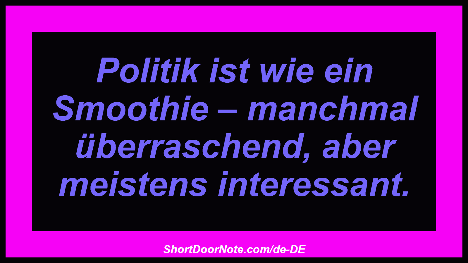 Politik ist wie ein Smoothie – manchmal überraschend, aber meistens interessant.
