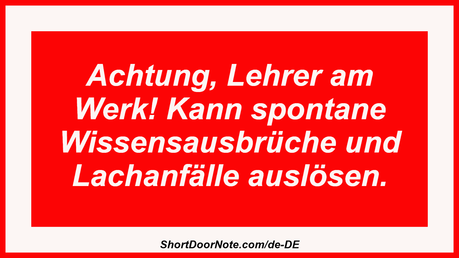 Achtung, Lehrer am Werk! Kann spontane Wissensausbrüche und Lachanfälle auslösen.
