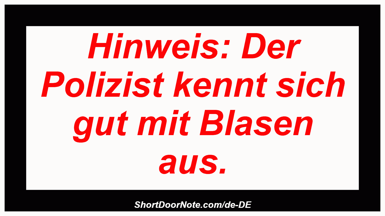 Hinweis: Der Polizist kennt sich gut mit Blasen aus.
