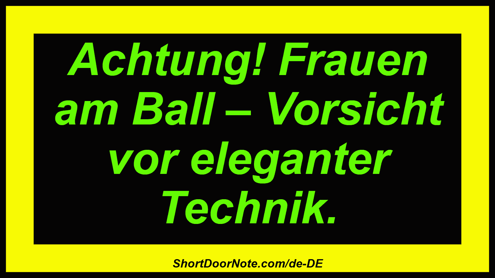 Achtung! Frauen am Ball – Vorsicht vor eleganter Technik.
