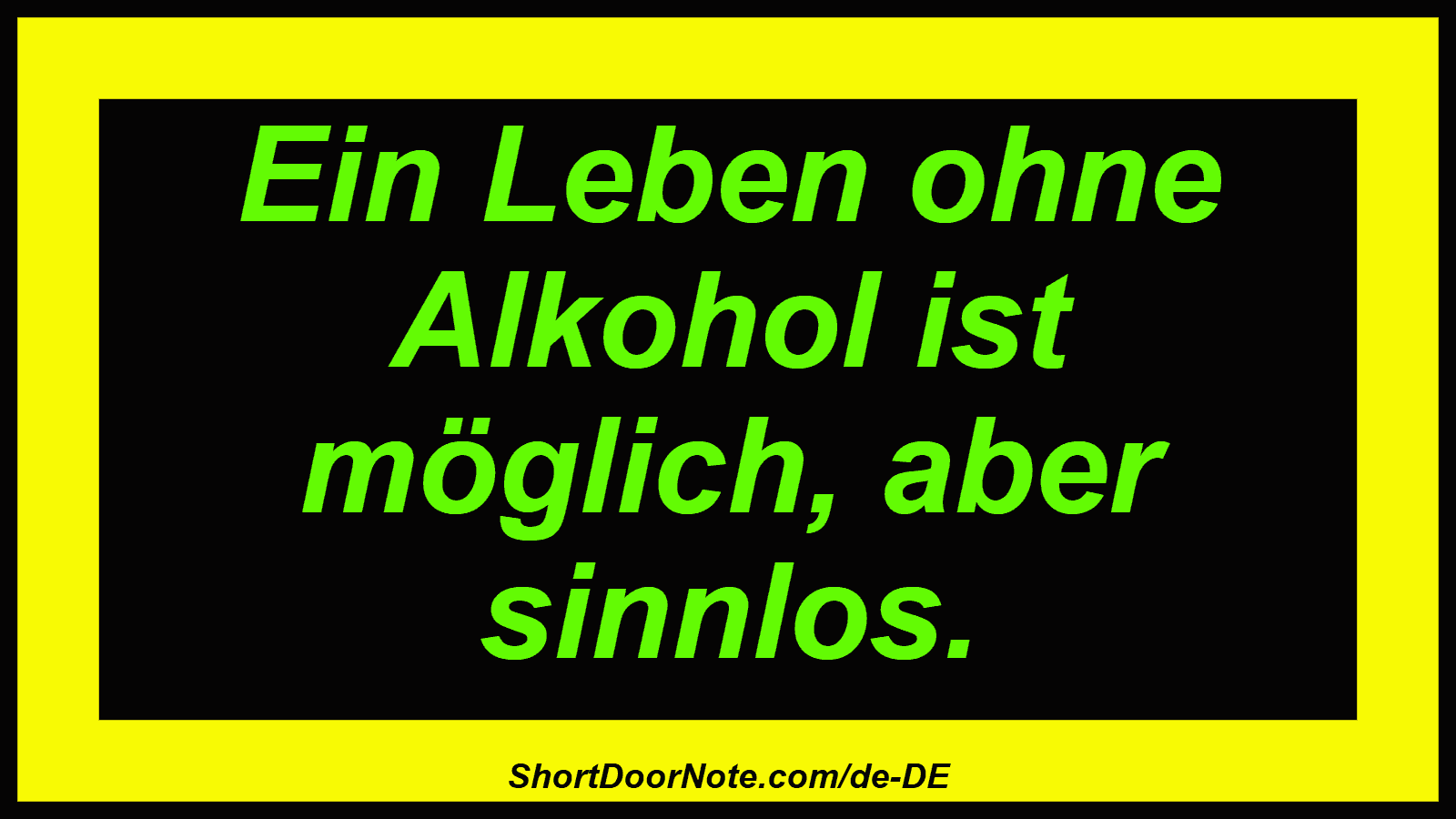 Ein Leben ohne Alkohol ist möglich, aber sinnlos.
