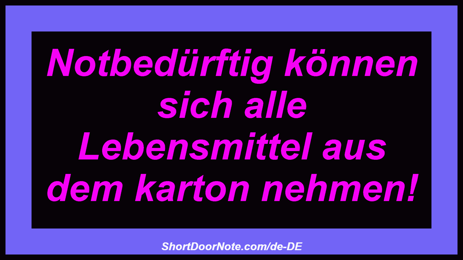 Notbedürftig können sich alle Lebensmittel aus dem karton nehmen!
