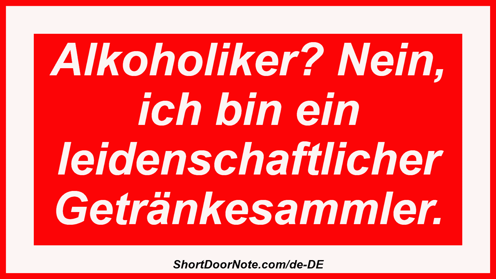 Alkoholiker? Nein, ich bin ein leidenschaftlicher Getränkesammler.
