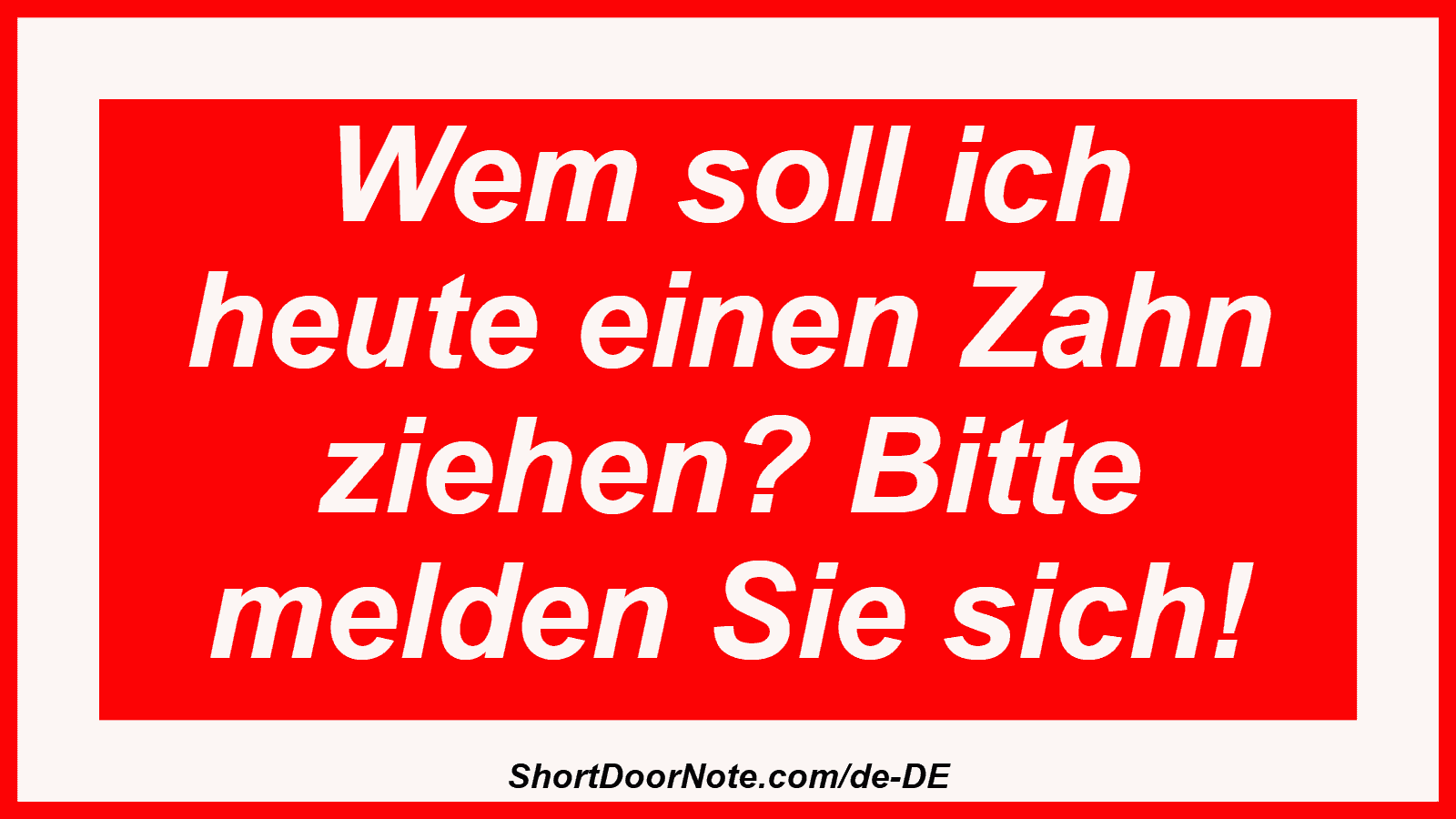 Wem soll ich heute einen Zahn ziehen? Bitte melden Sie sich!

