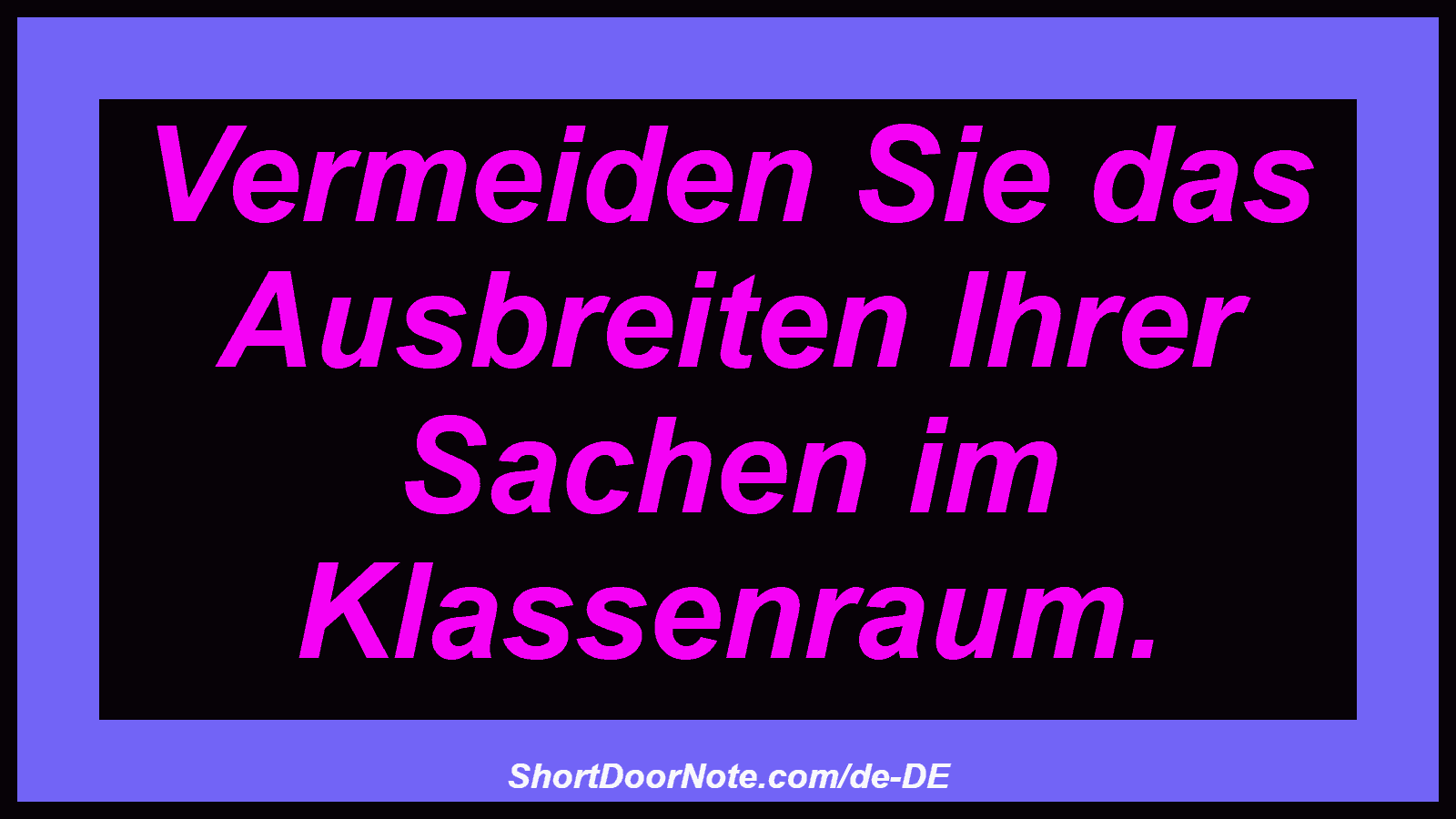 Vermeiden Sie das Ausbreiten Ihrer Sachen im Klassenraum.
