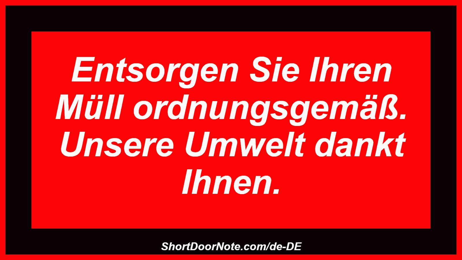 Entsorgen Sie Ihren Müll ordnungsgemäß. Unsere Umwelt dankt Ihnen.
