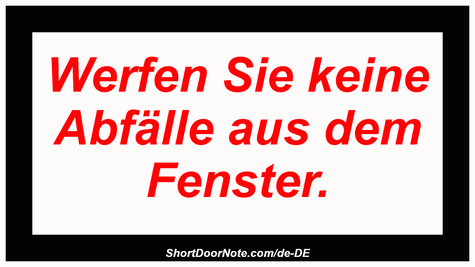 Werfen Sie keine Abfälle aus dem Fenster.
