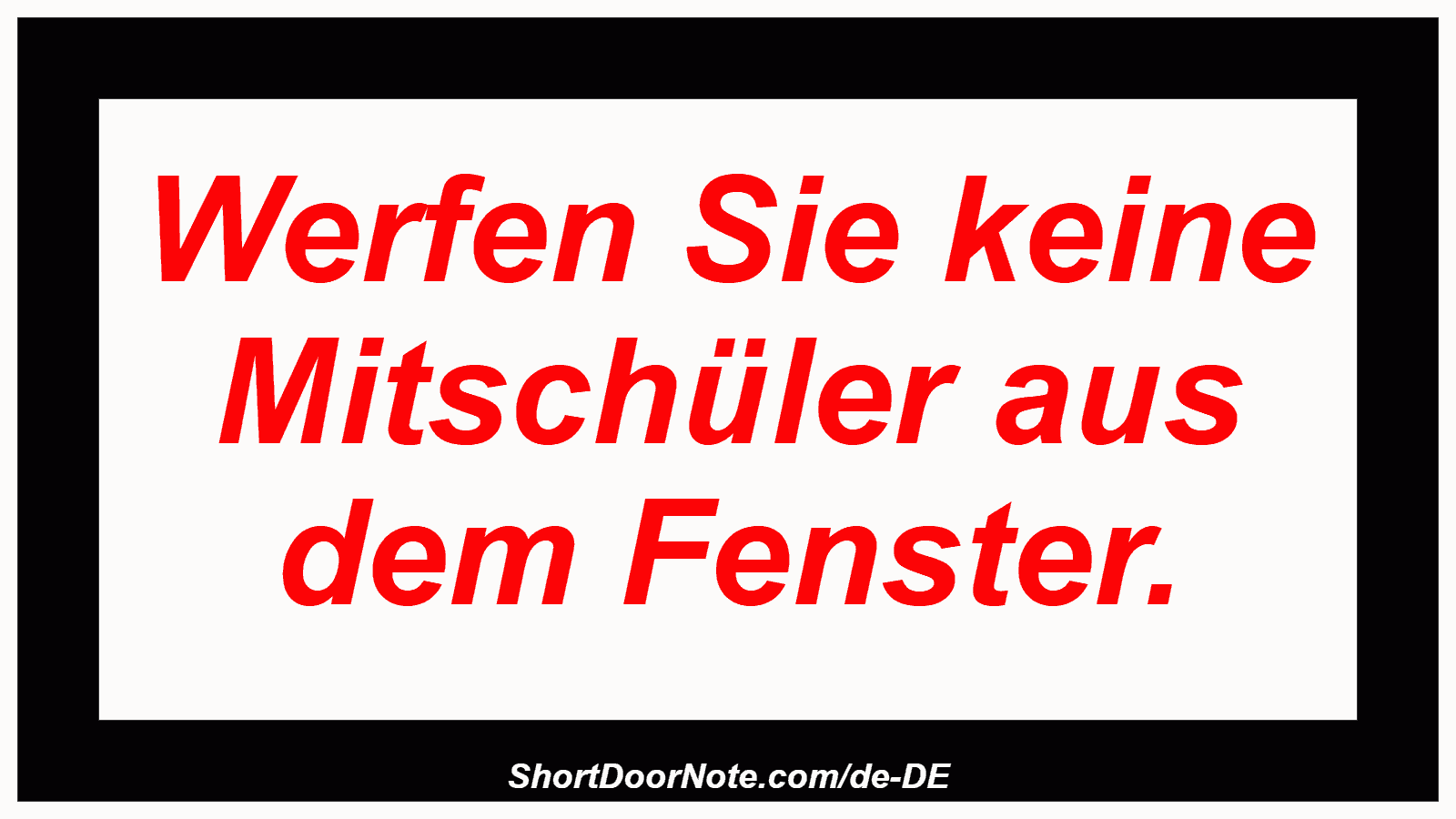 Werfen Sie keine Mitschüler aus dem Fenster.
