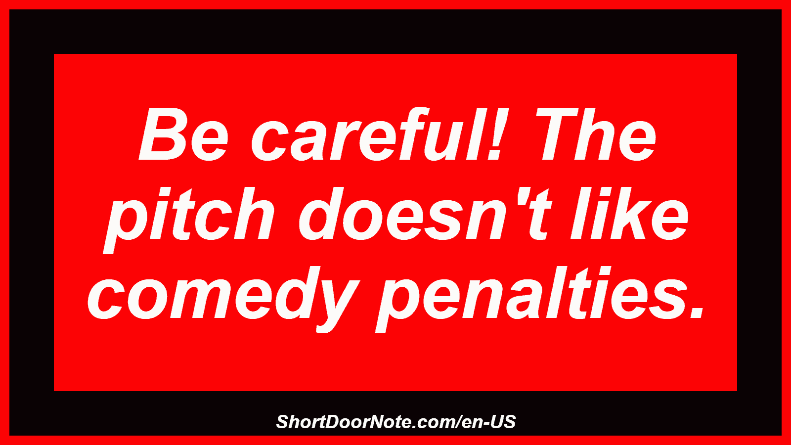 Be careful! The pitch doesn't like comedy penalties.
