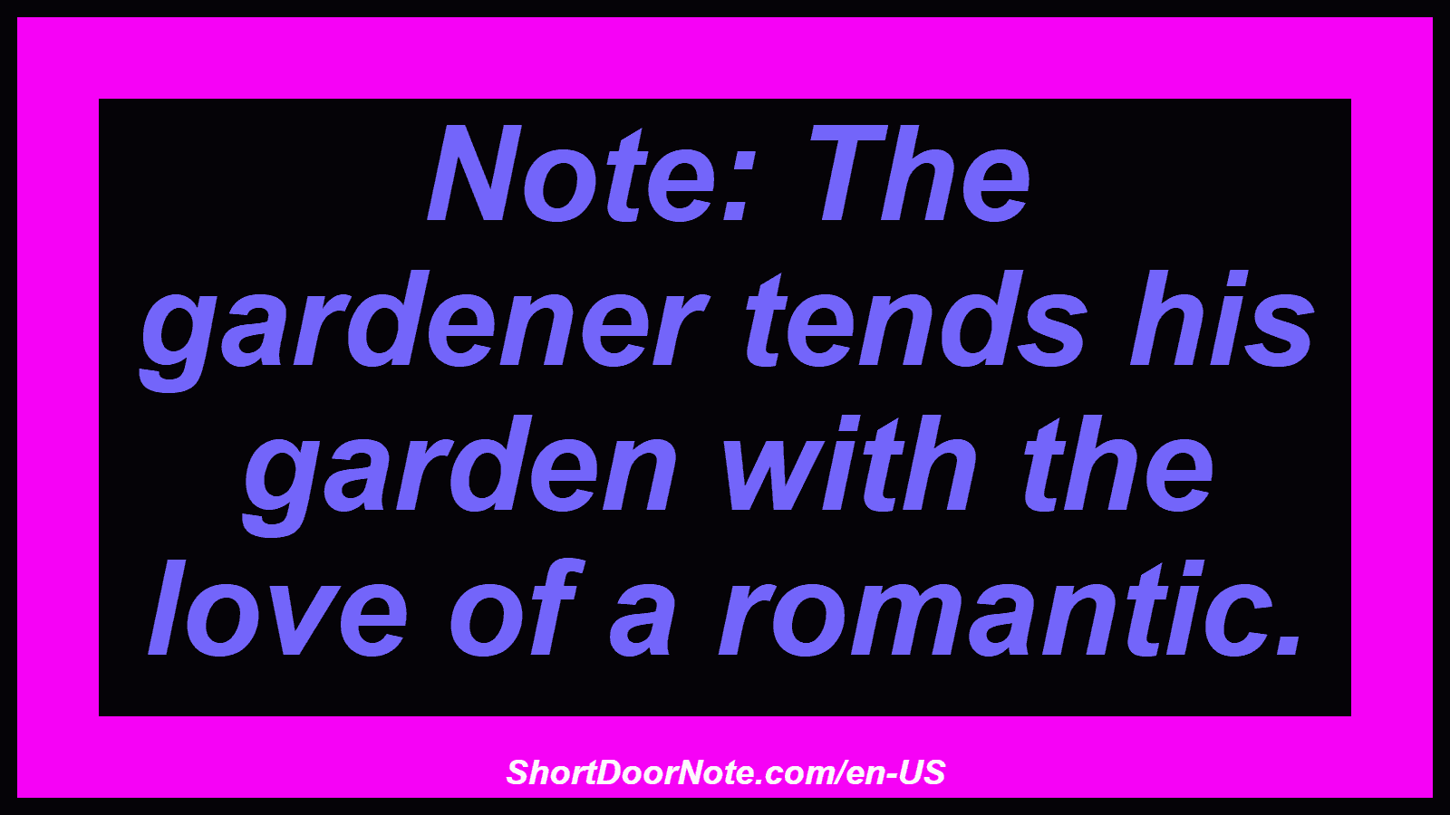 Note: The gardener tends his garden with the love of a romantic.

