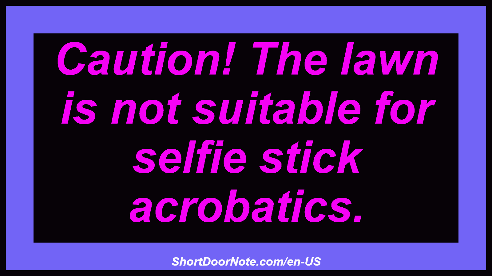 Caution! The lawn is not suitable for selfie stick acrobatics.
