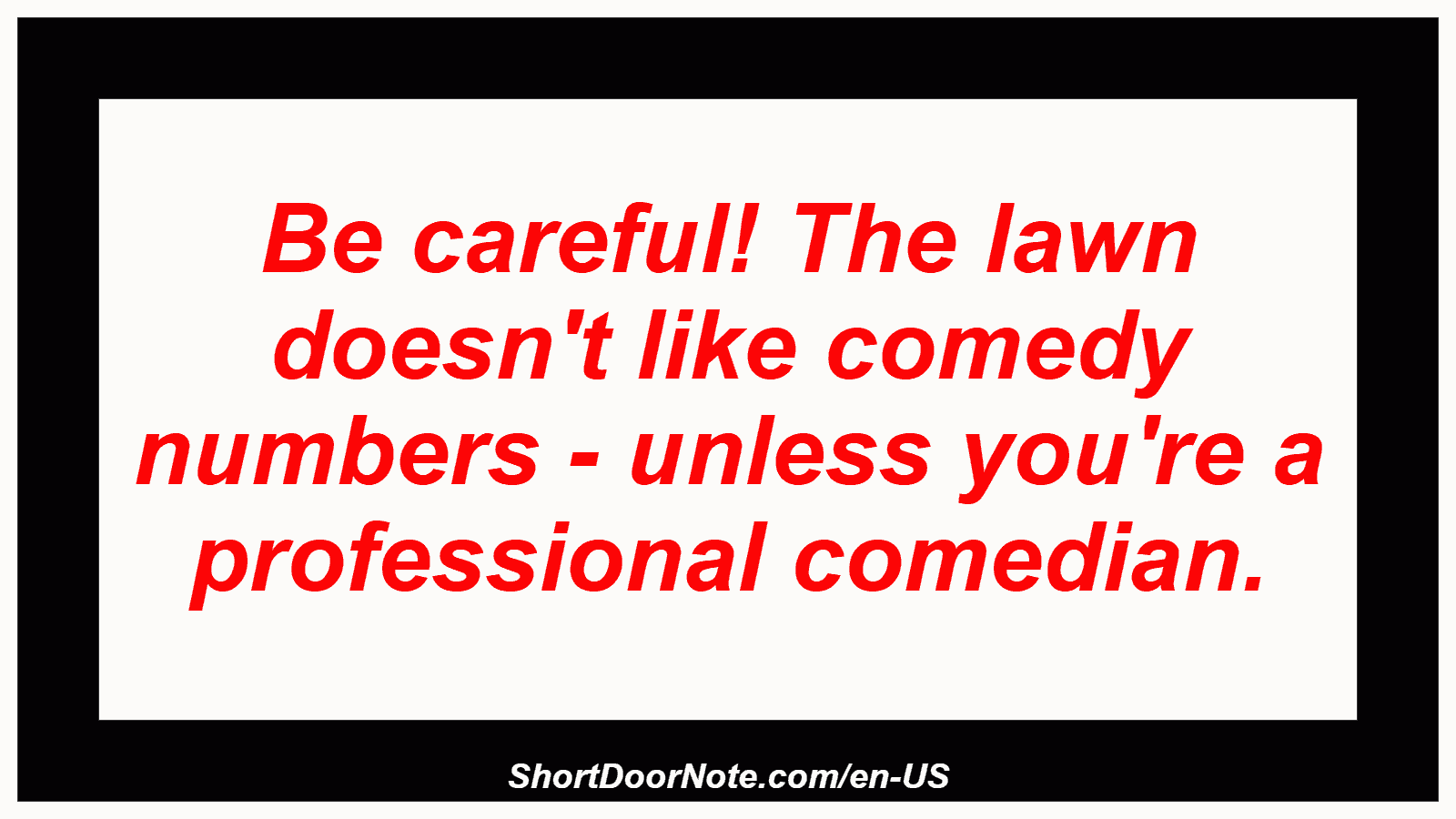 Be careful! The lawn doesn't like comedy numbers - unless you're a professional comedian.
