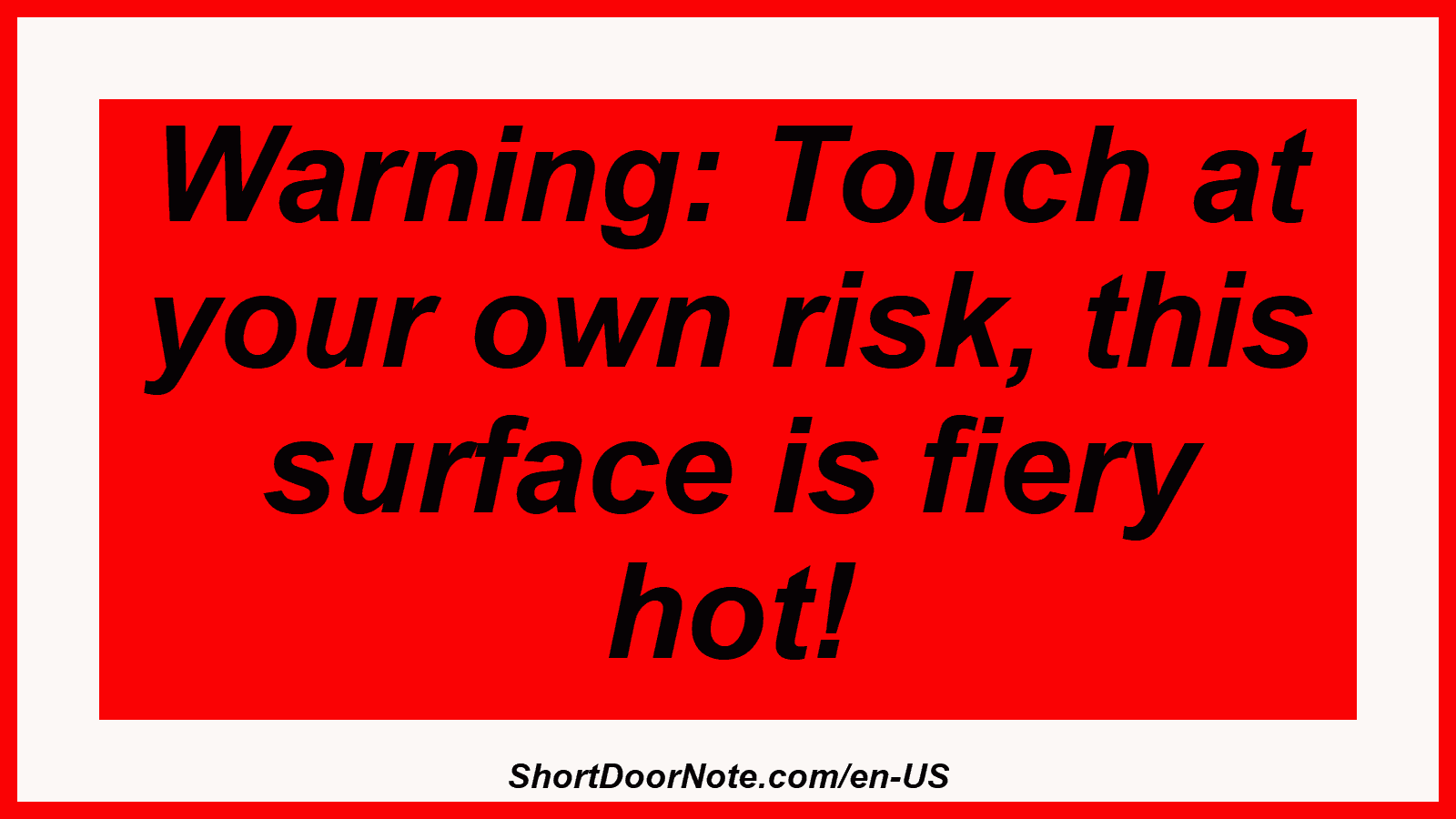 Warning: Touch at your own risk, this surface is fiery hot!

