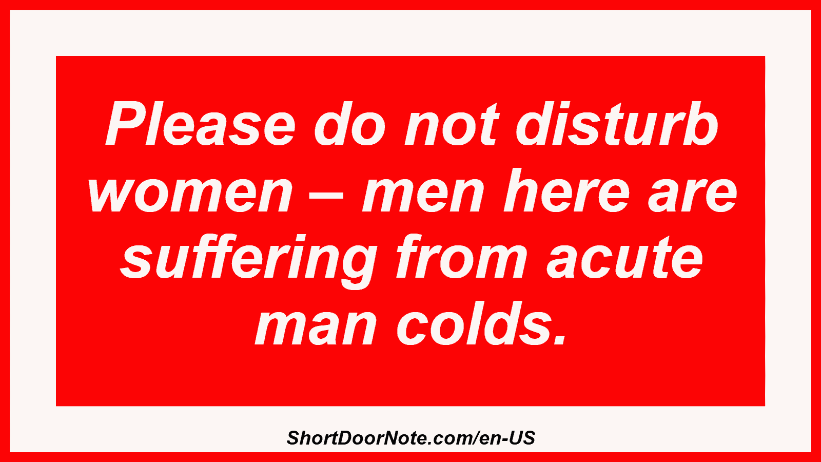 Please do not disturb women – men here are suffering from acute man colds.
