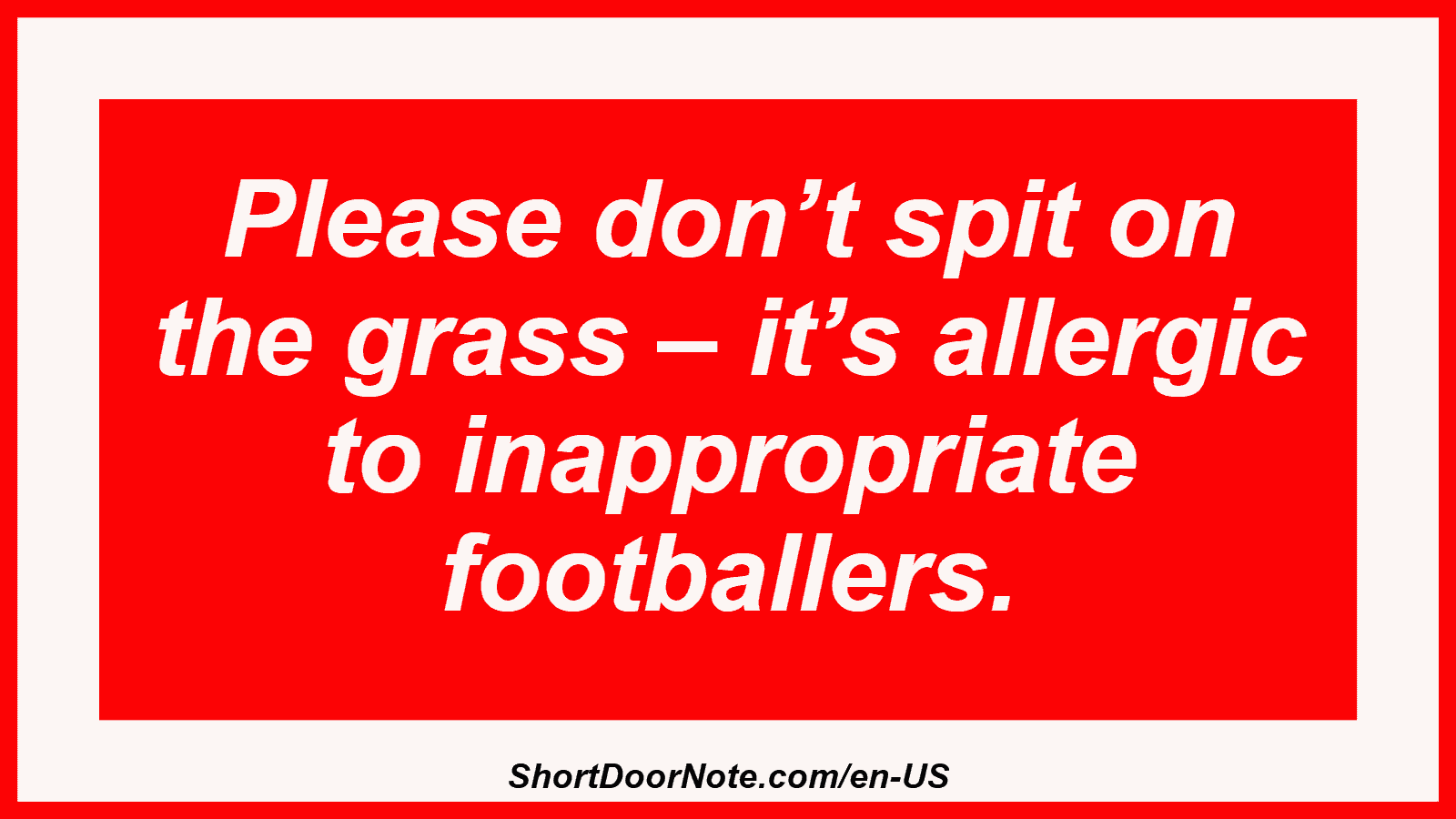 Please don’t spit on the grass – it’s allergic to inappropriate footballers.
