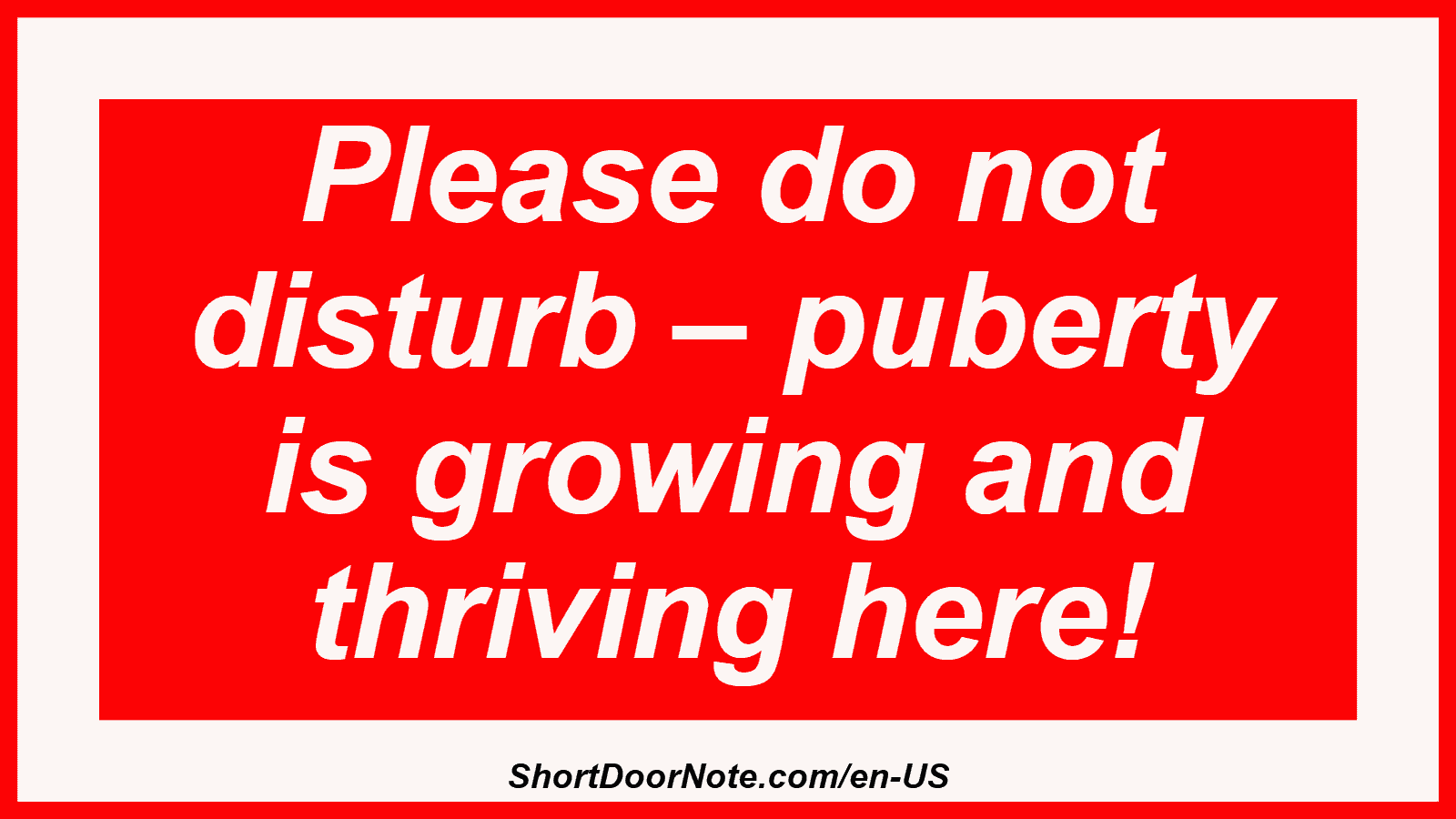 Please do not disturb – puberty is growing and thriving here!
