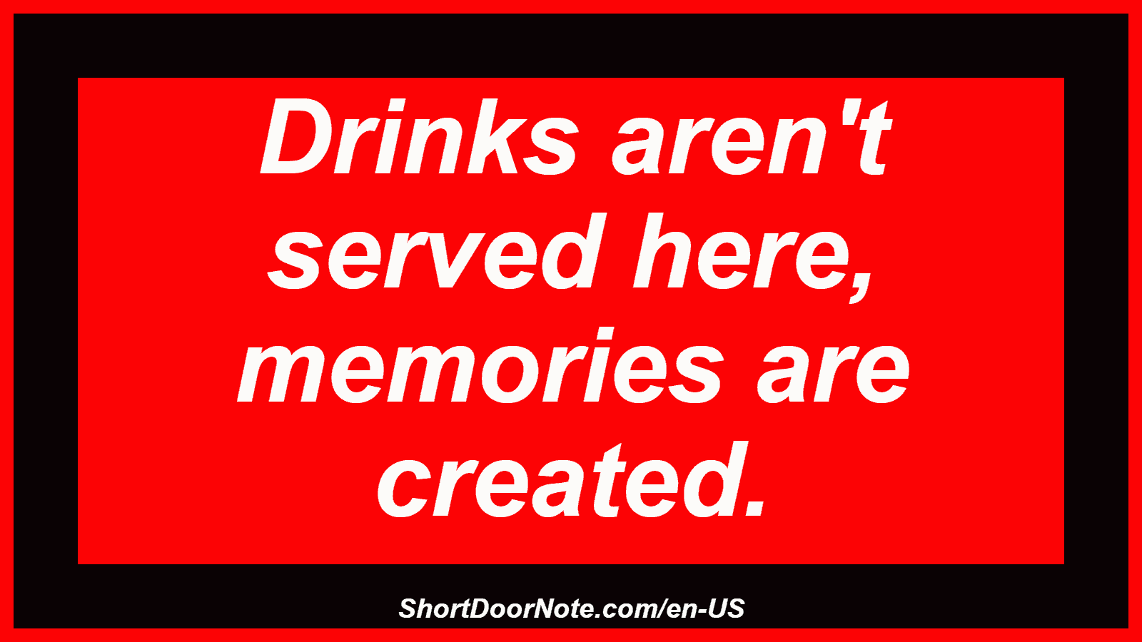 Drinks aren't served here, memories are created.
