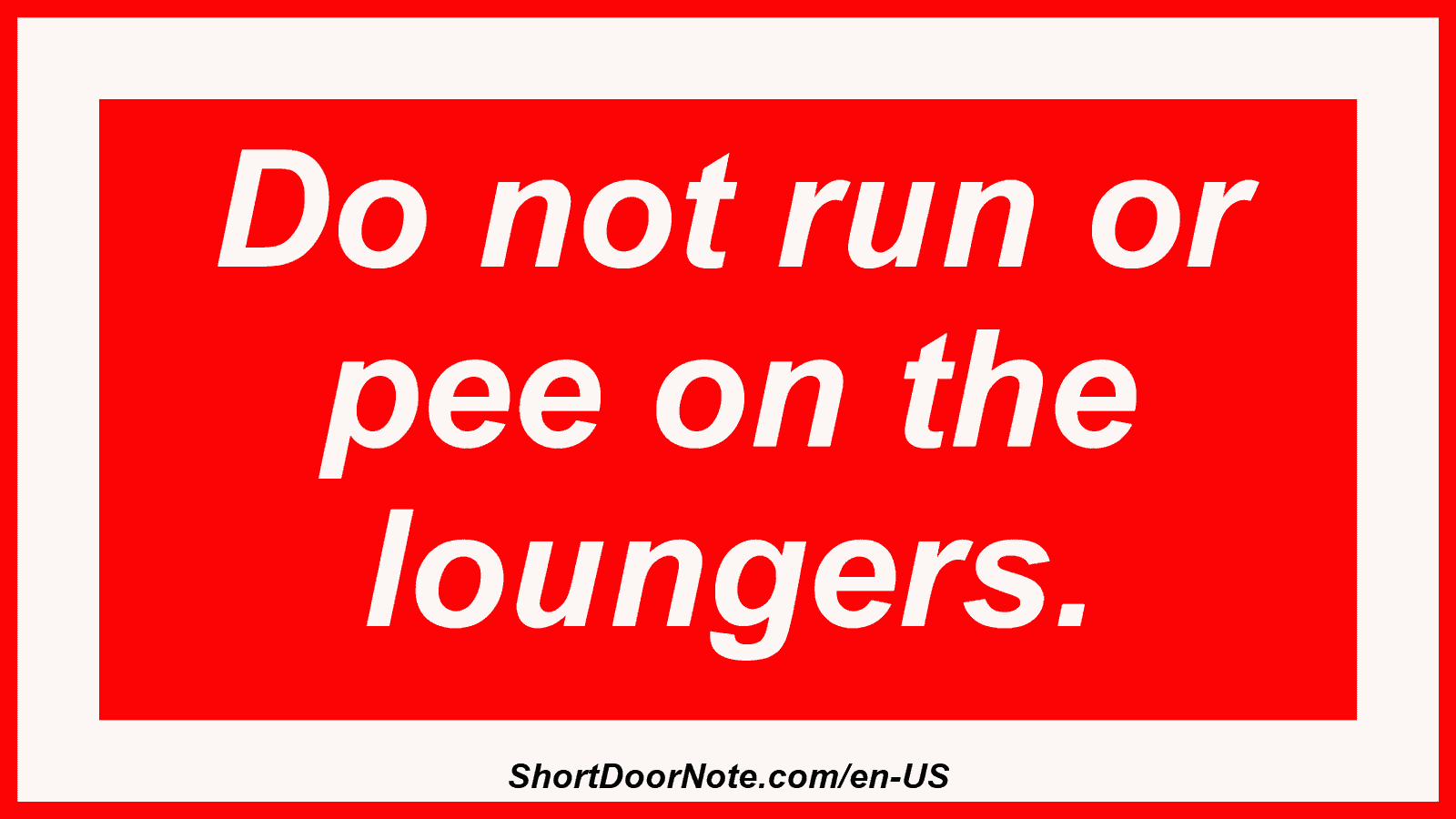Do not run or pee on the loungers.
