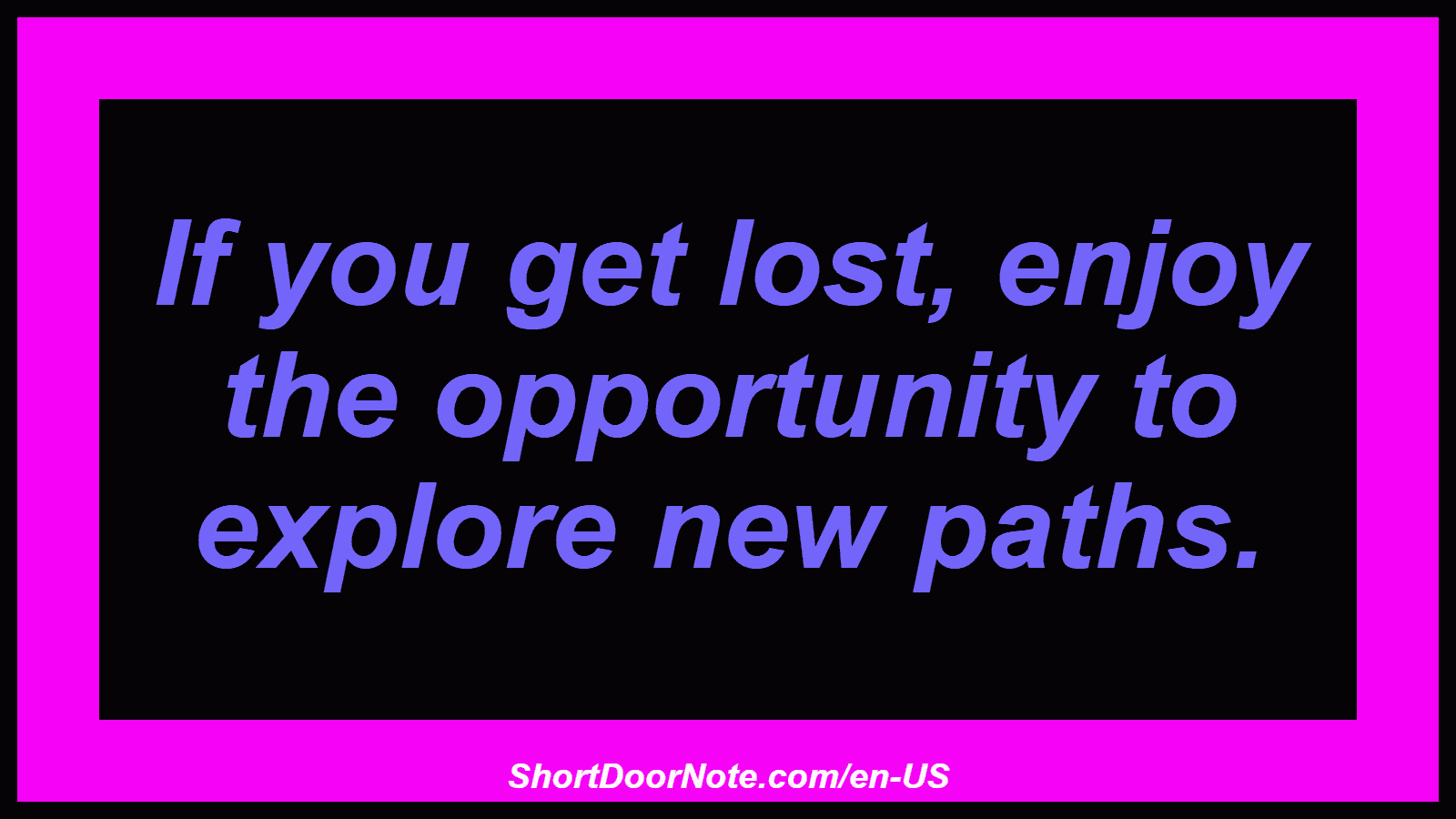 If you get lost, enjoy the opportunity to explore new paths.
